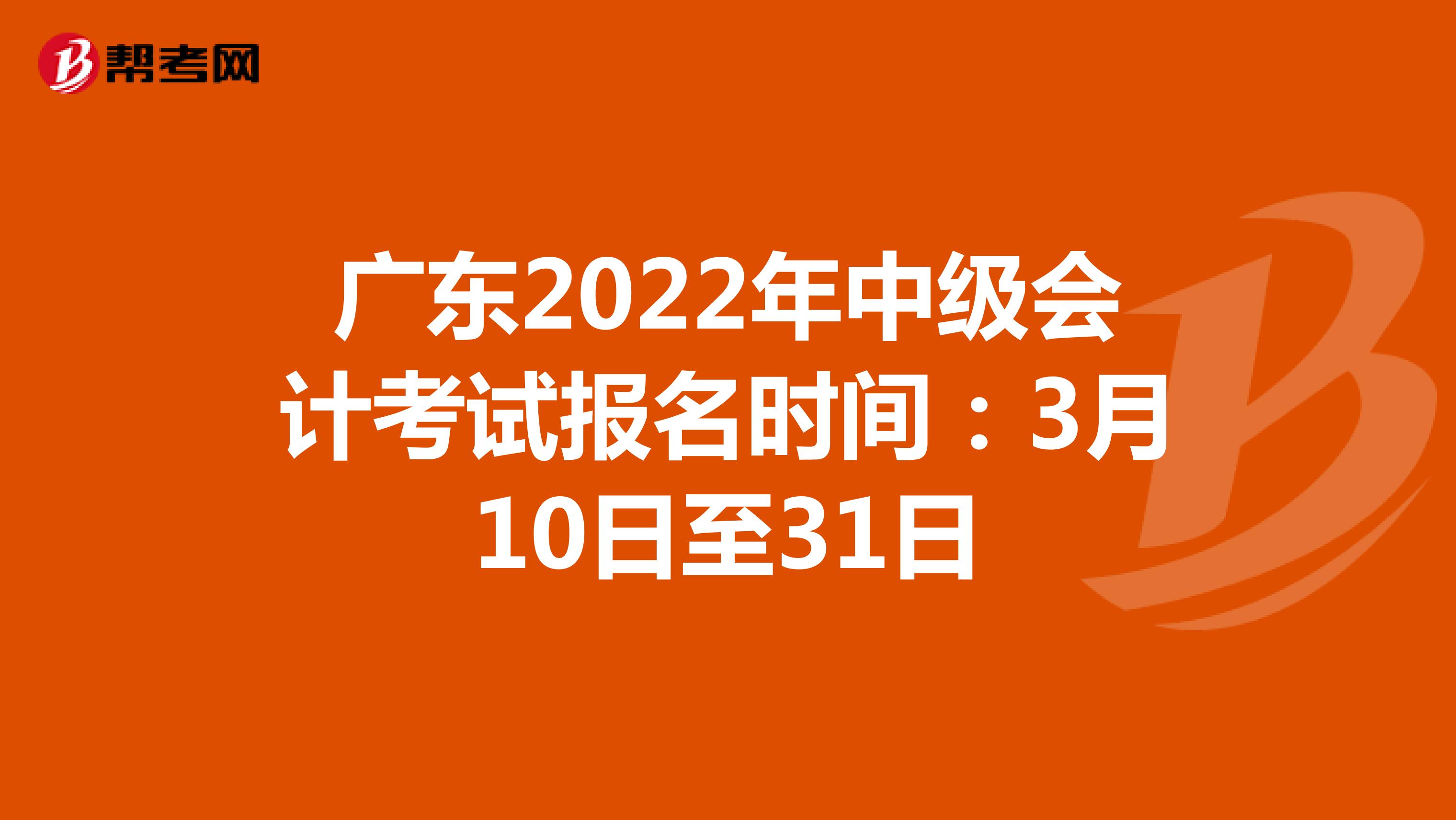 广东2022年中级会计考试报名时间：3月10日至31日