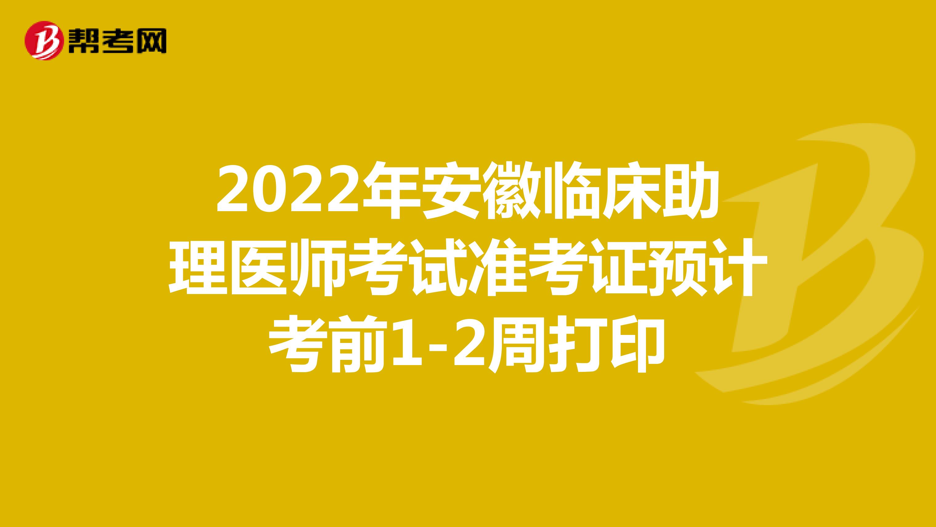 2022年安徽临床助理医师考试准考证预计考前1-2周打印