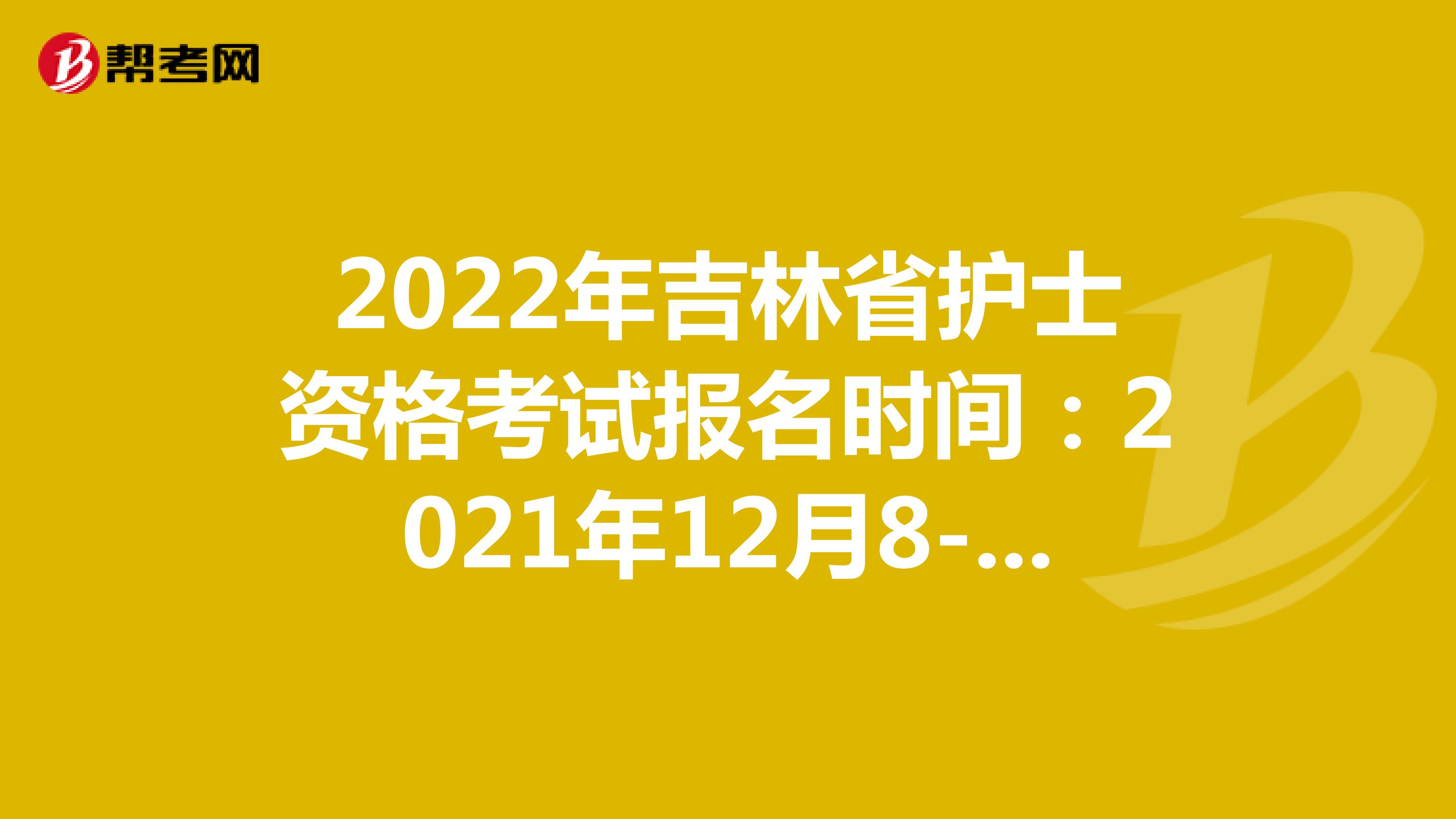 2022年吉林省护士资格考试报名时间：2021年12月8-21日