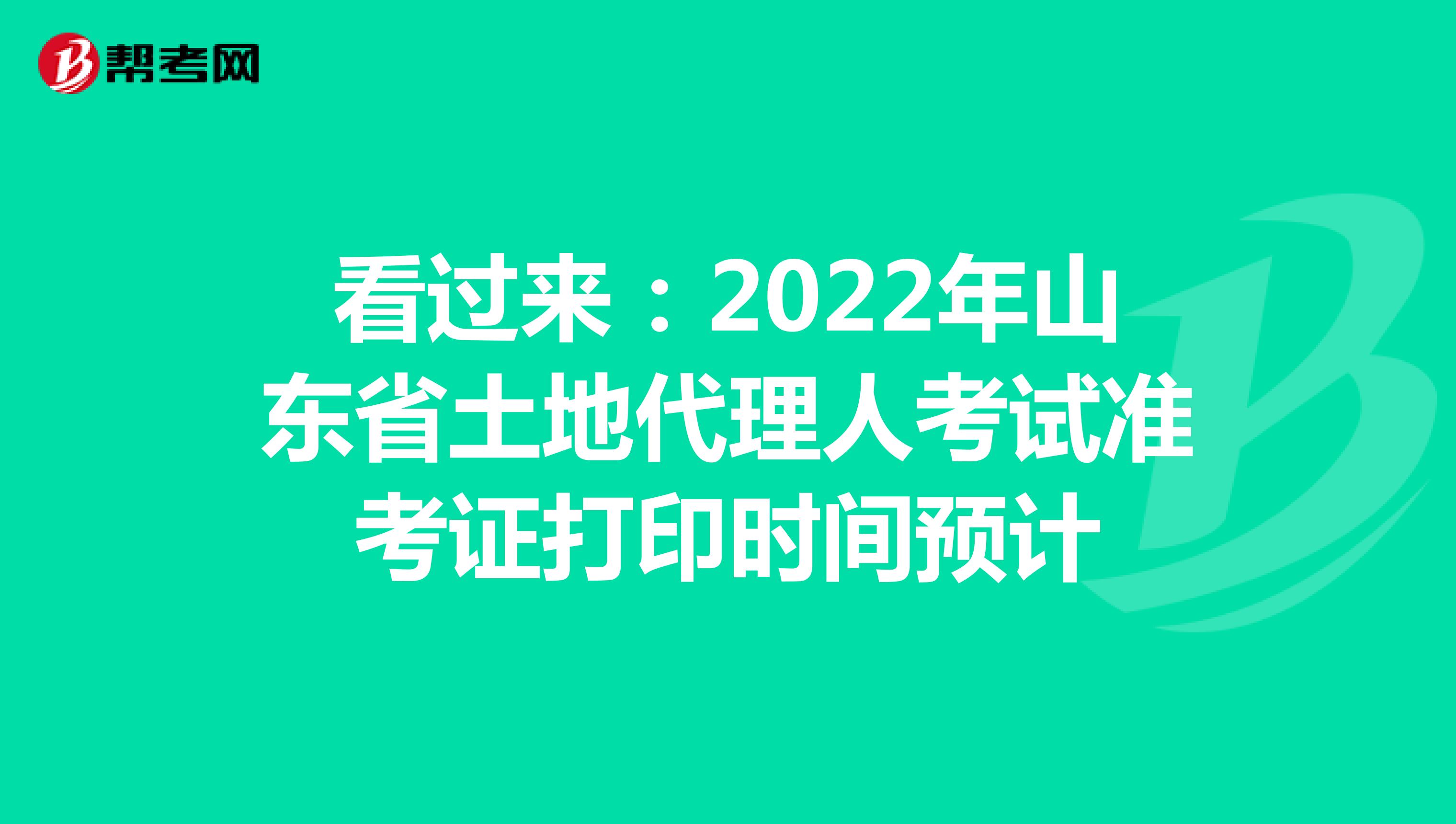 看过来：2022年山东省土地代理人考试准考证打印时间预计