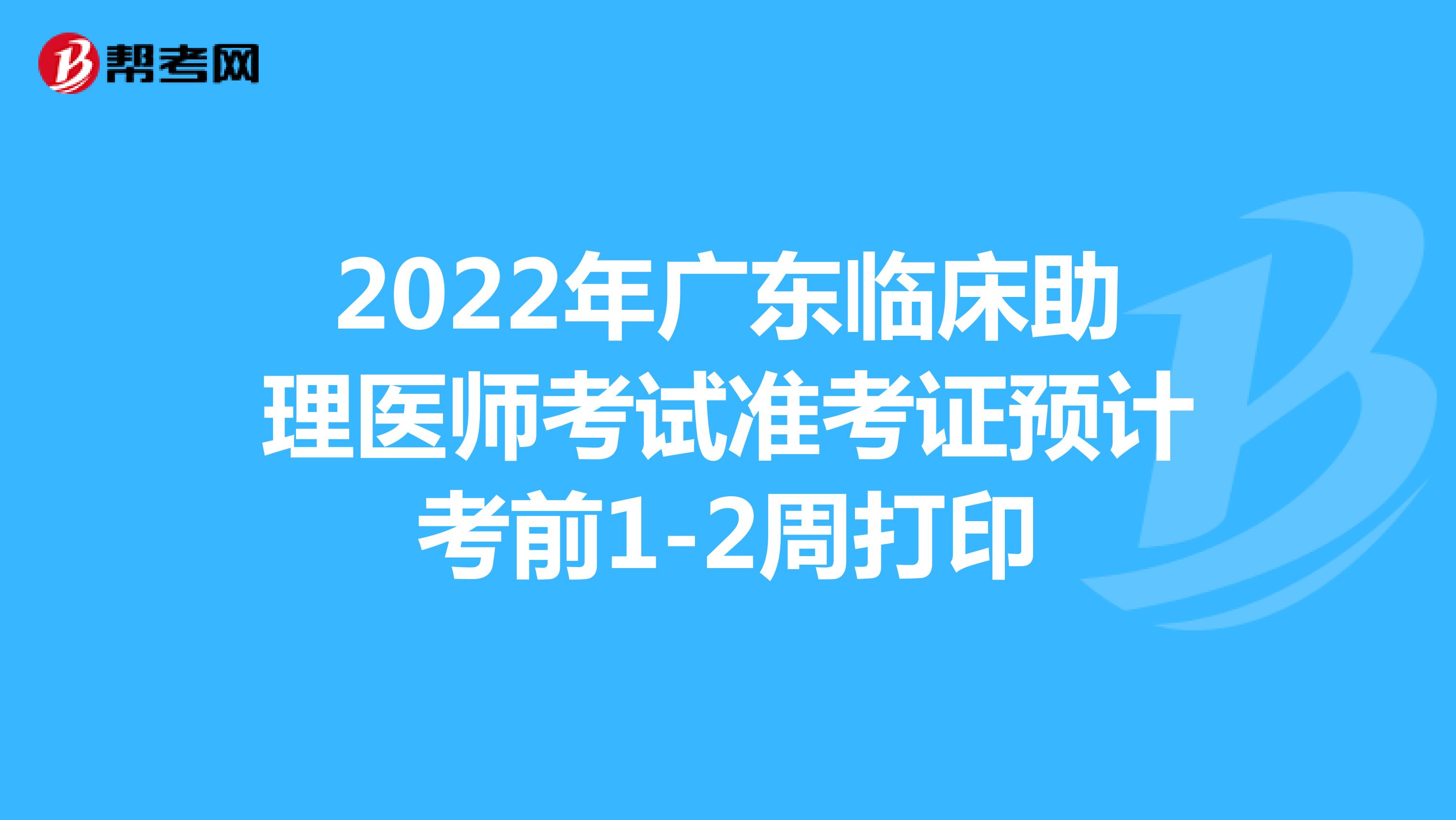 2022年广东临床助理医师考试准考证预计考前1-2周打印