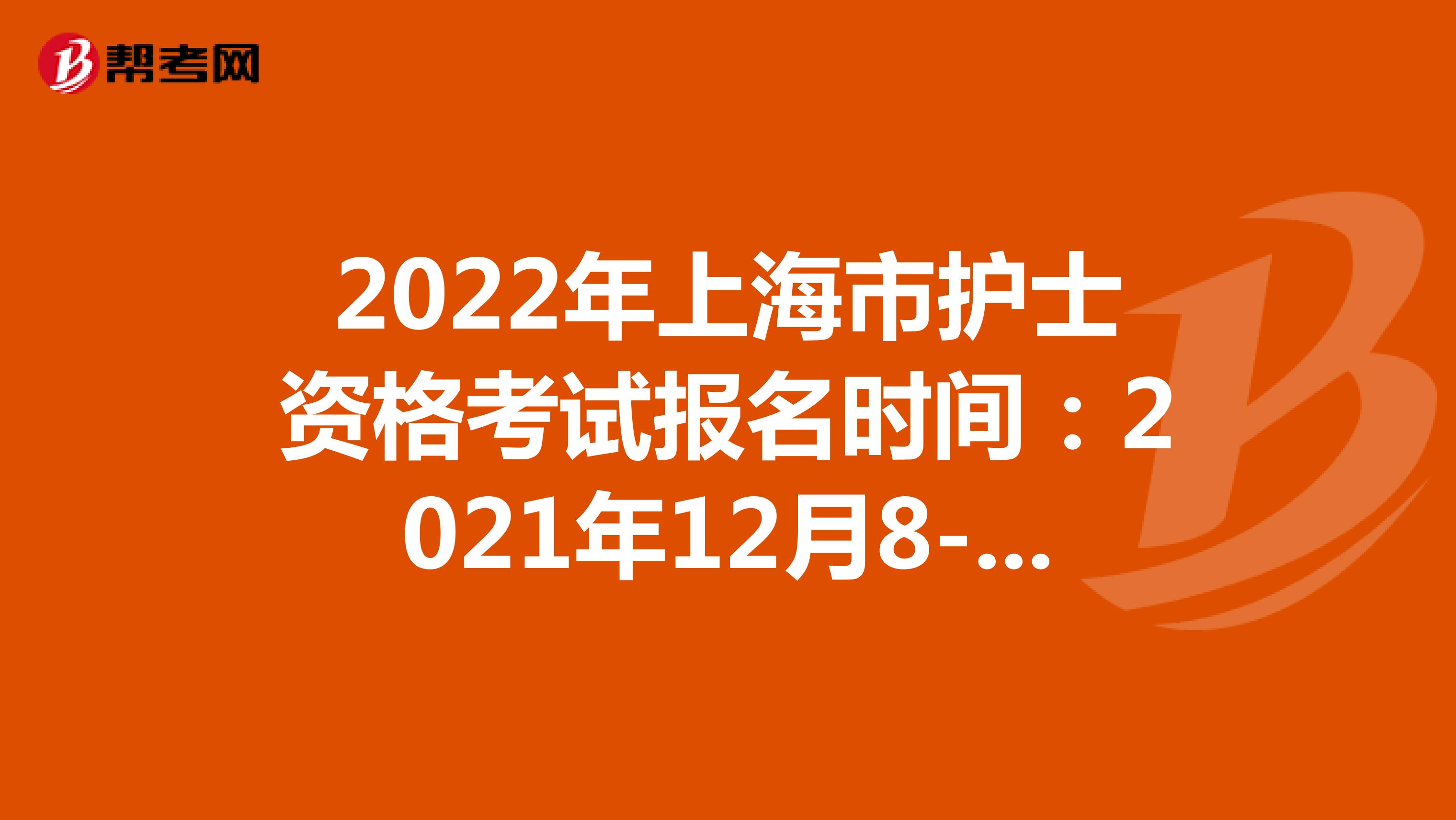 2022年上海市护士资格考试报名时间：2021年12月8-21日