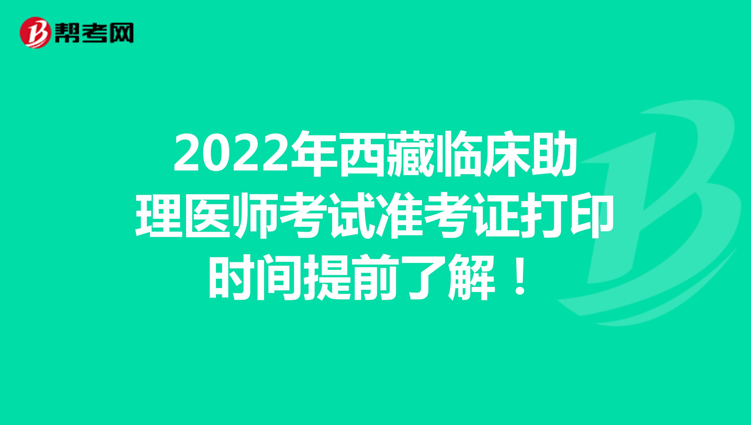2022年西藏临床助理医师考试准考证打印时间提前了解！