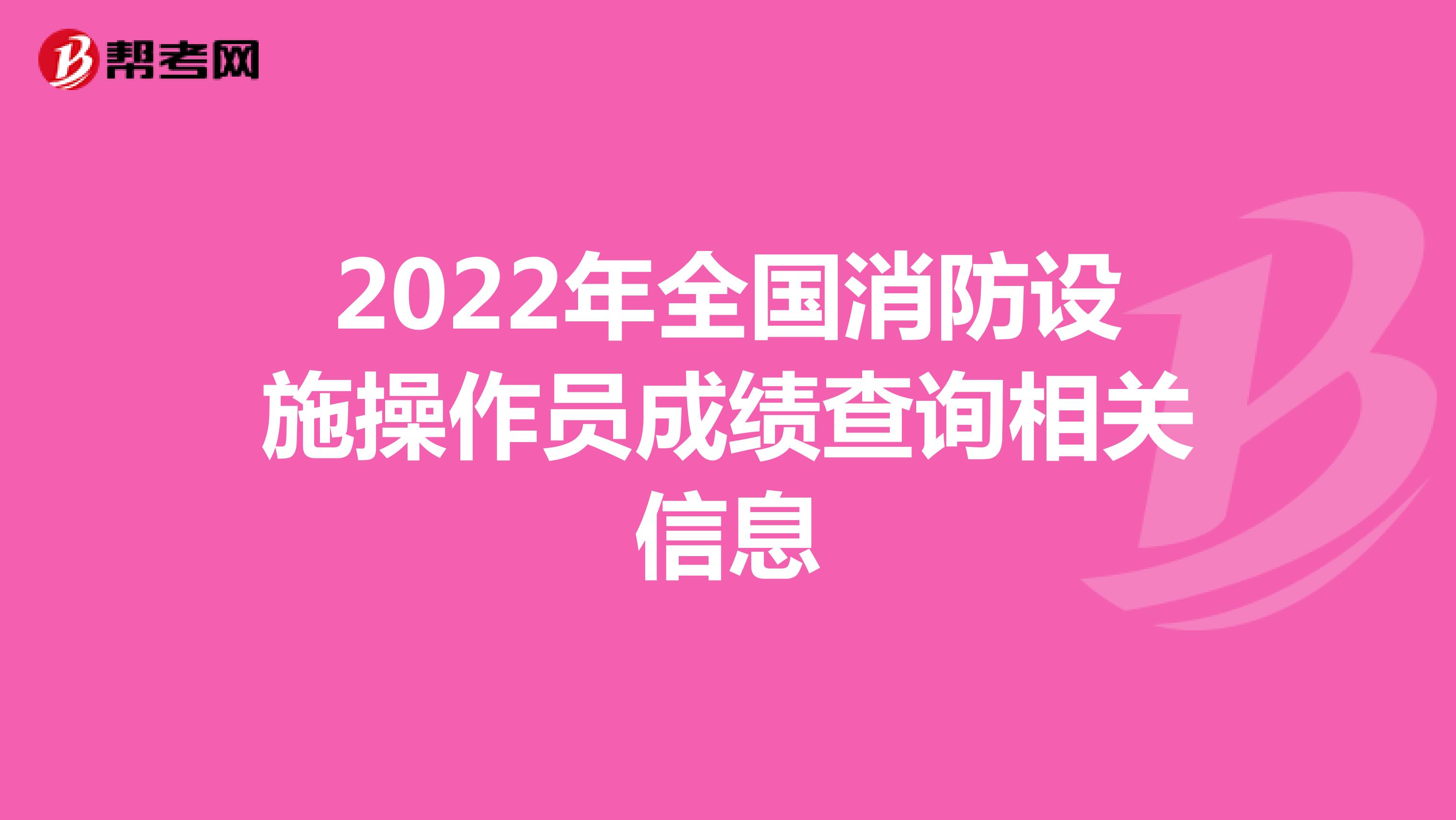 2022年全國(guó)消防設(shè)施操作員成績(jī)查詢相關(guān)信息