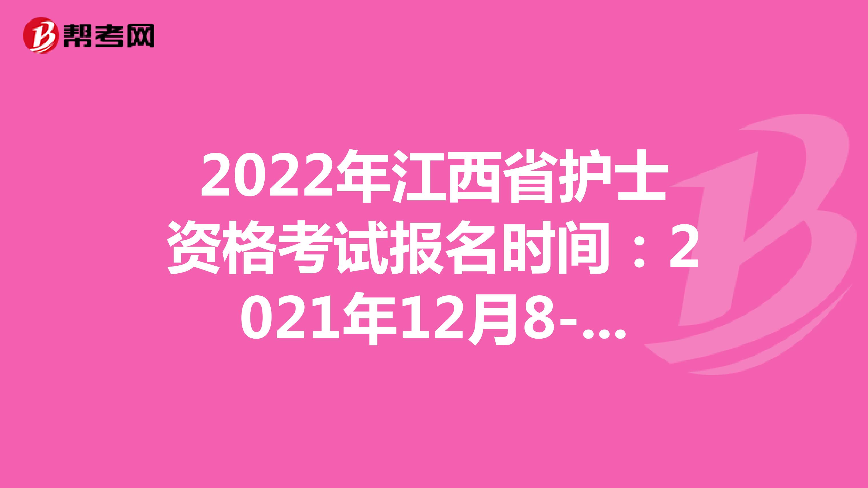 2022年江西省护士资格考试报名时间：2021年12月8-21日