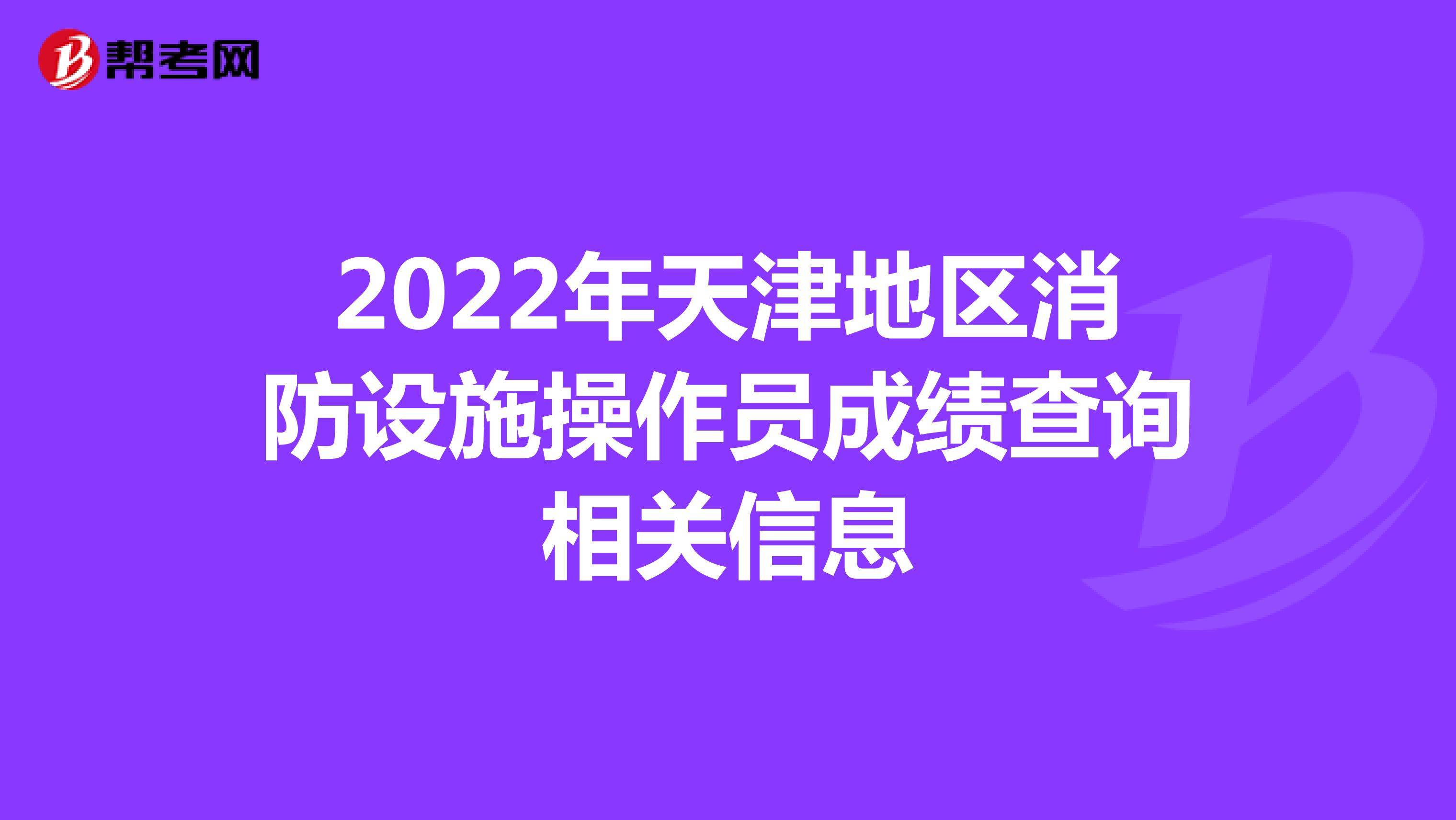 2022年天津地区消防设施操作员成绩查询相关信息