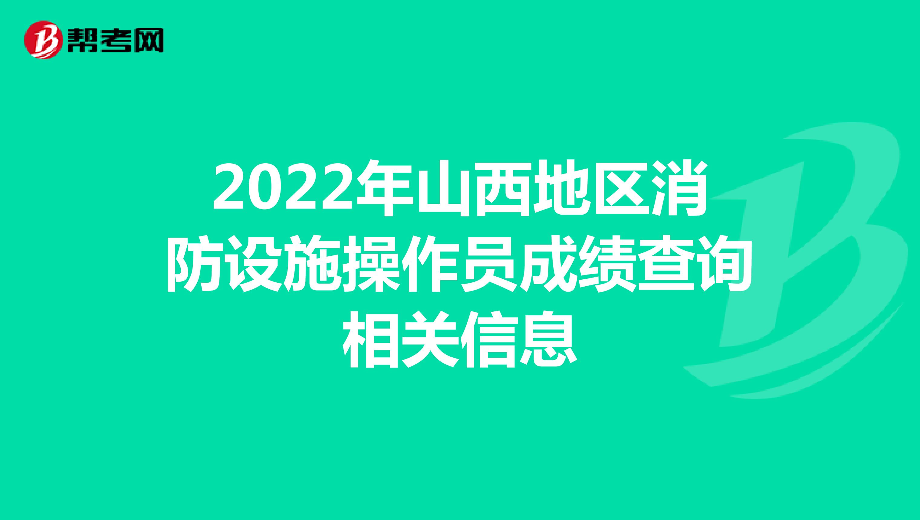 2022年山西地区消防设施操作员成绩查询相关信息