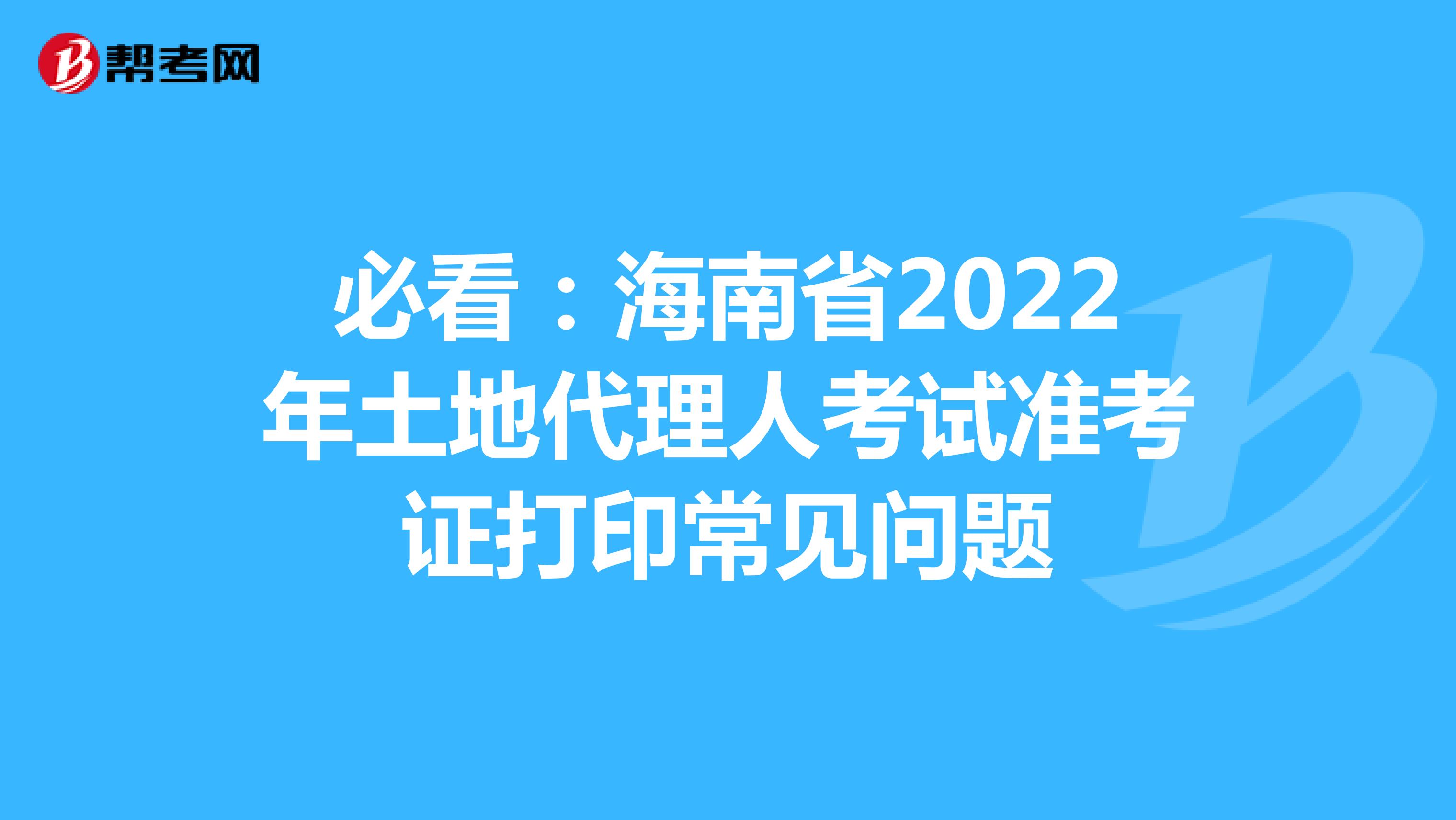 必看：海南省2022年土地代理人考试准考证打印常见问题