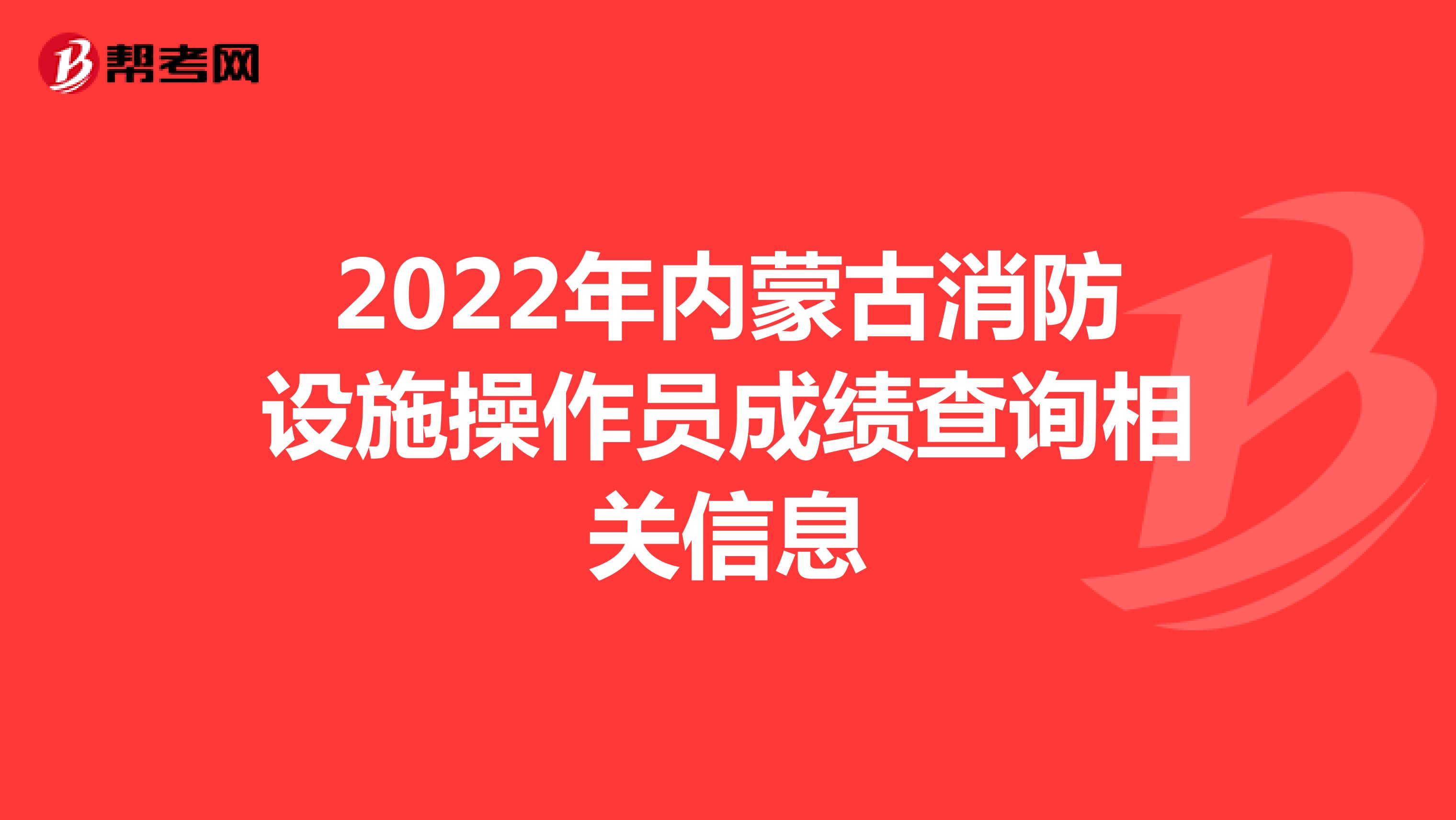 2022年内蒙古消防设施操作员成绩查询相关信息