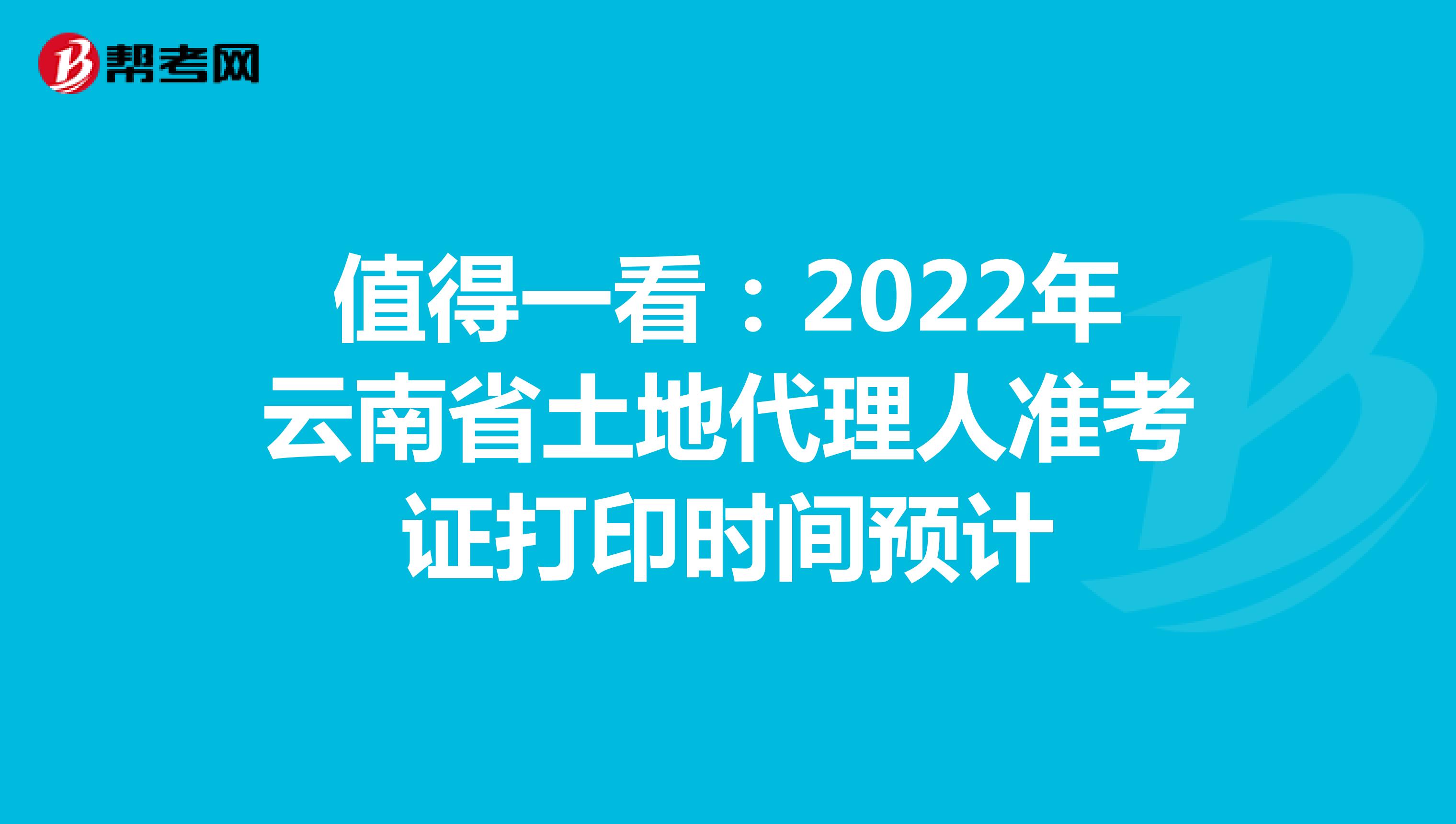 值得一看：2022年云南省土地代理人准考证打印时间预计