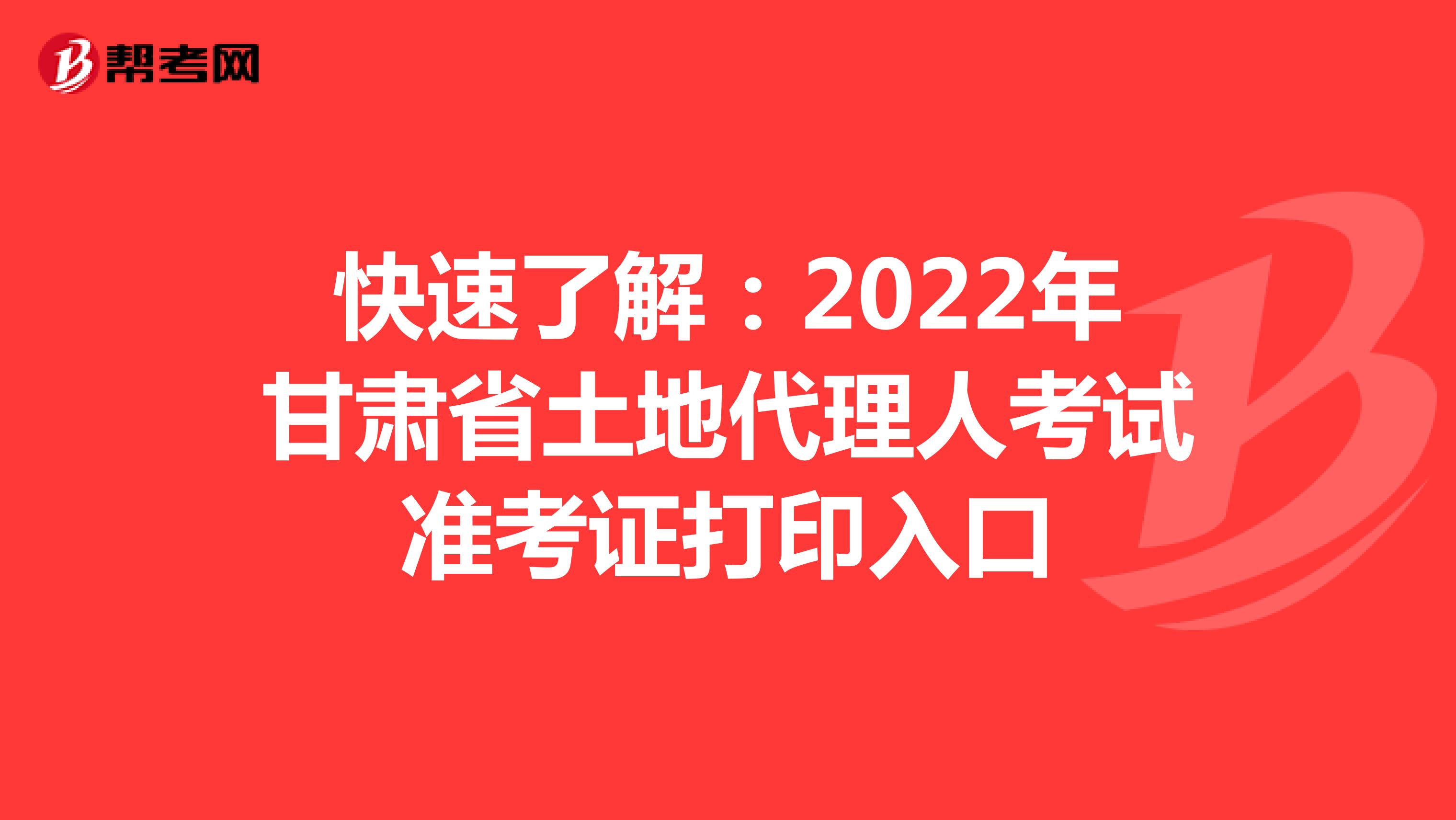 快速了解：2022年甘肅省土地代理人考試準考證打印入口