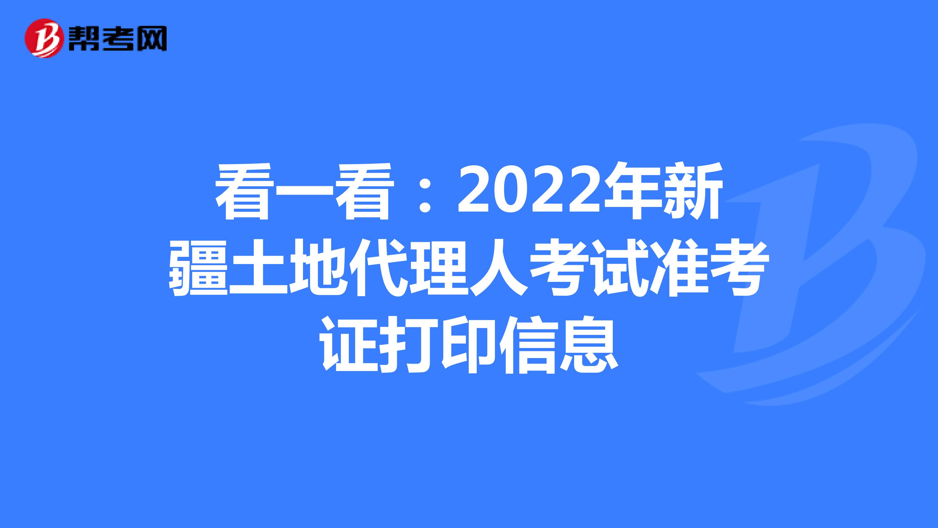 看一看：2022年新疆土地代理人考试准考证打印信息