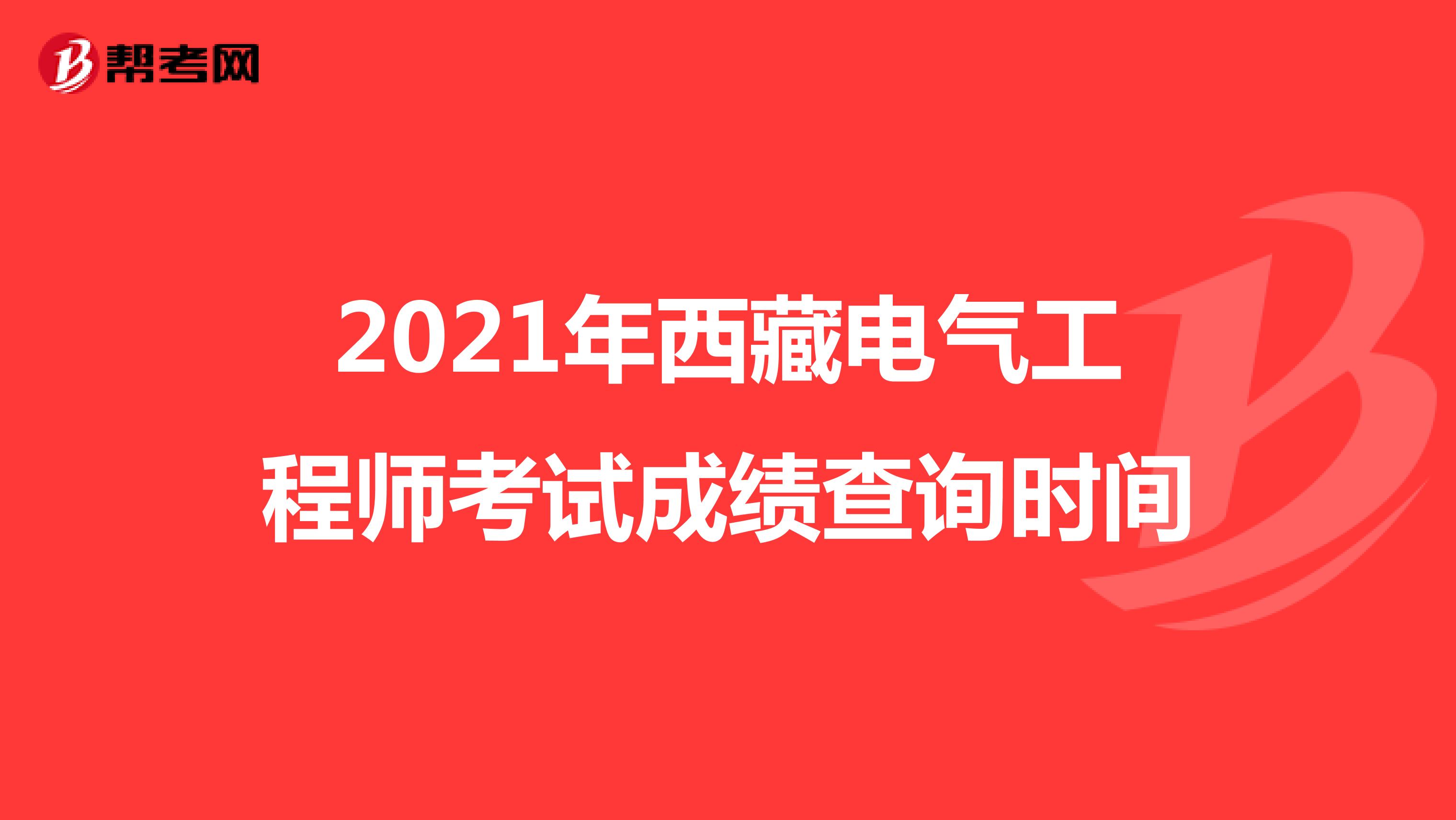 2021年西藏电气工程师考试成绩查询时间
