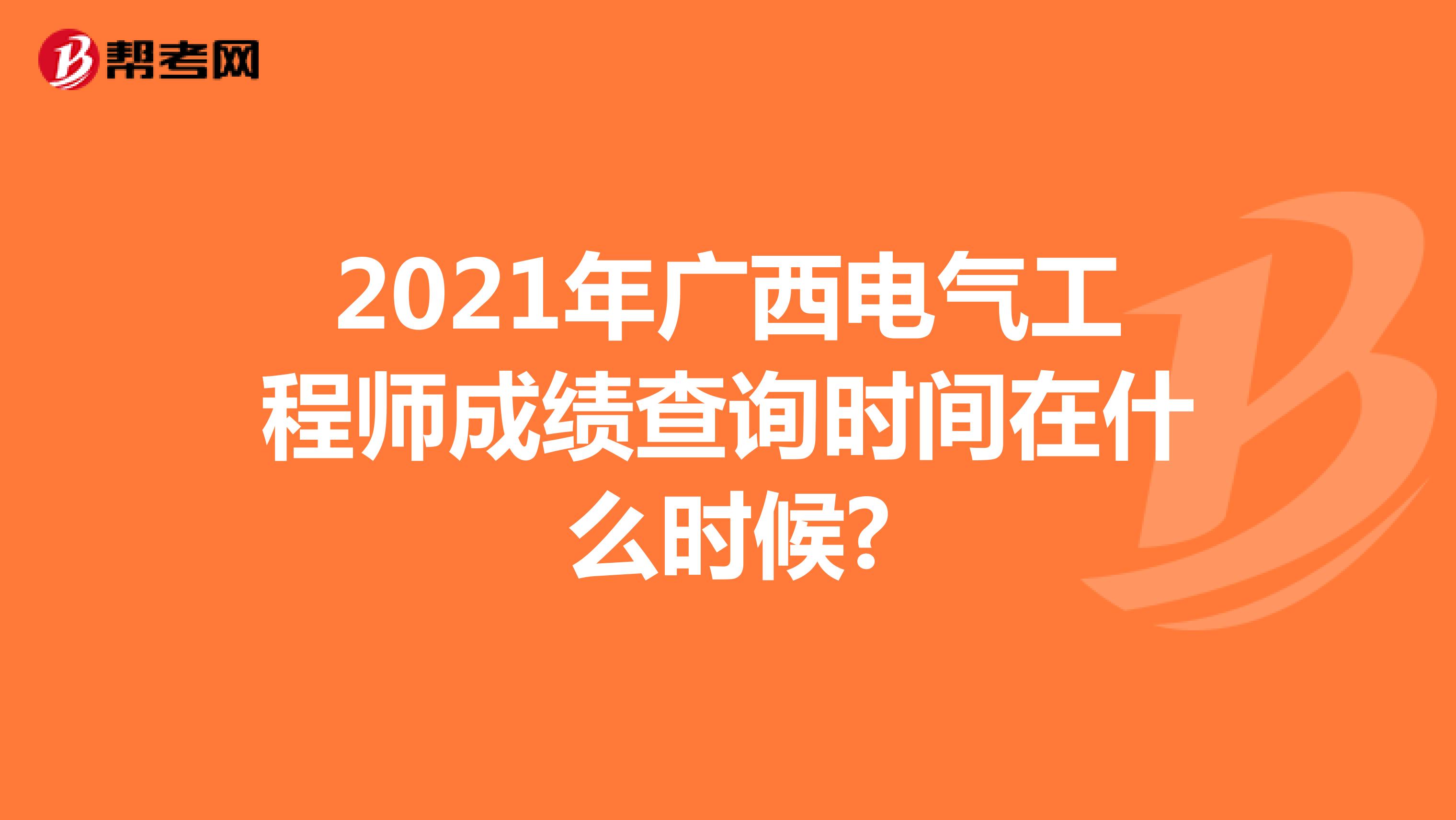 2021年广西电气工程师成绩查询时间在什么时候?