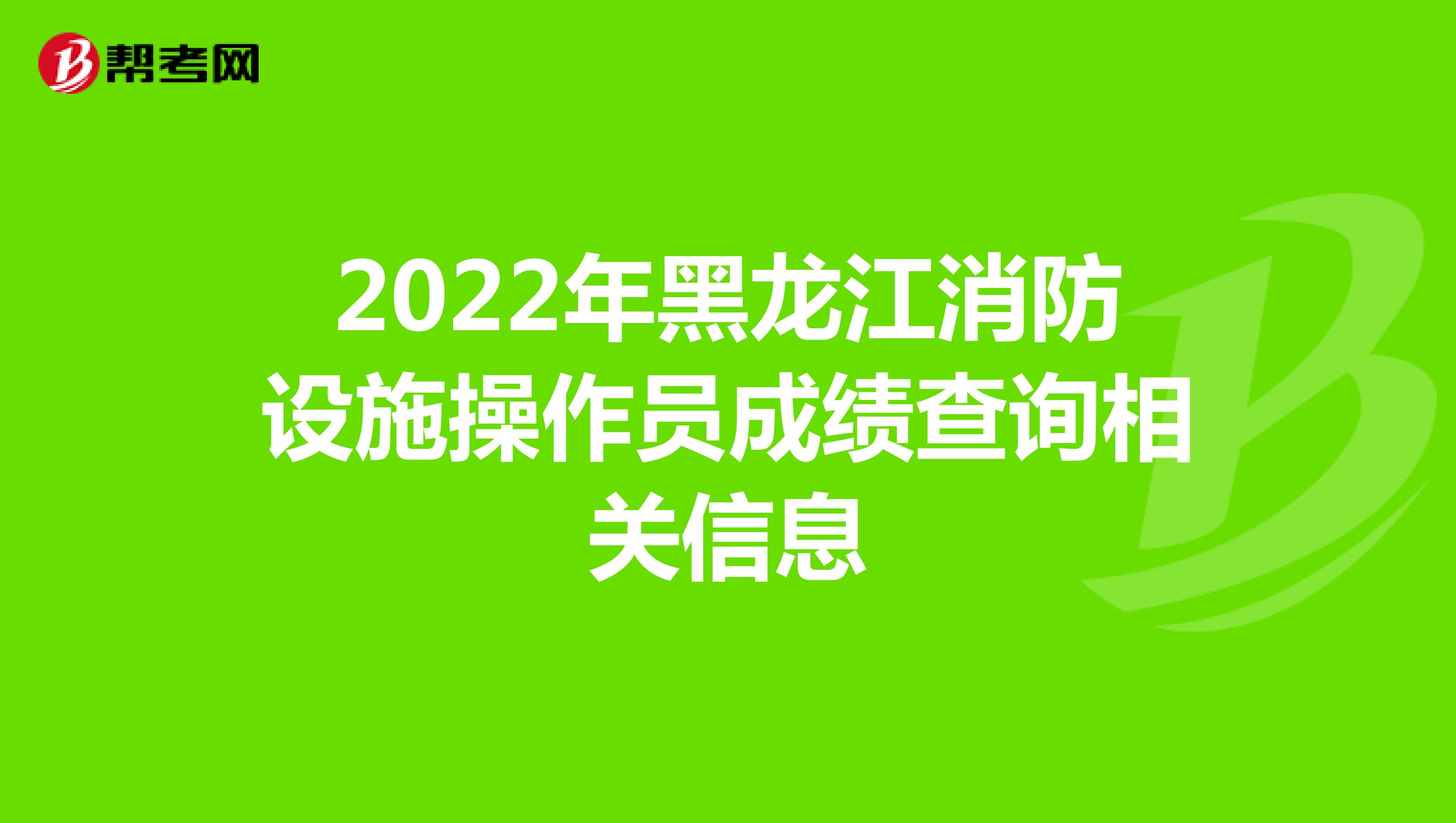 2022年黑龙江消防设施操作员成绩查询相关信息