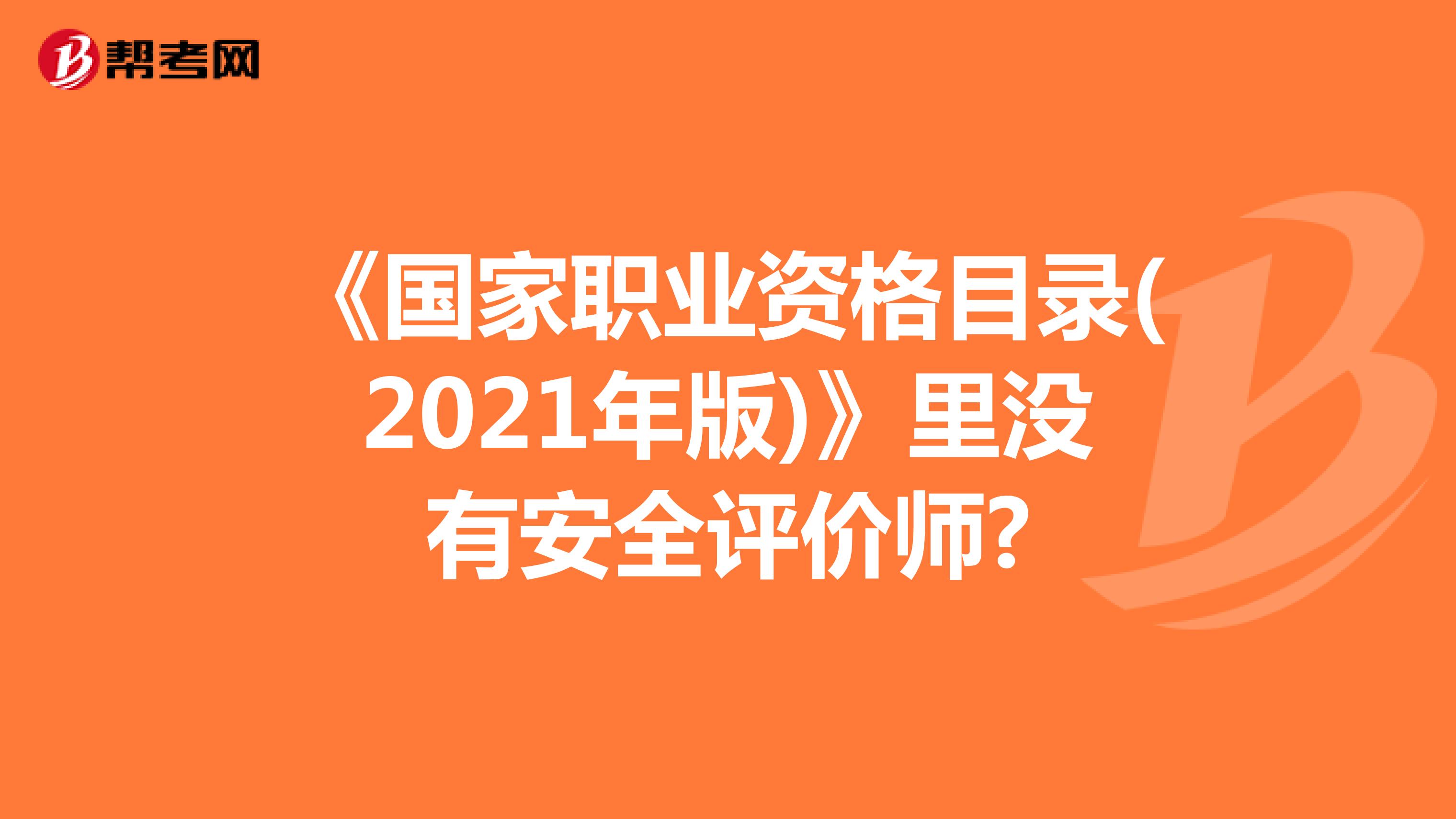 《国家职业资格目录(2021年版)》里没有安全评价师?