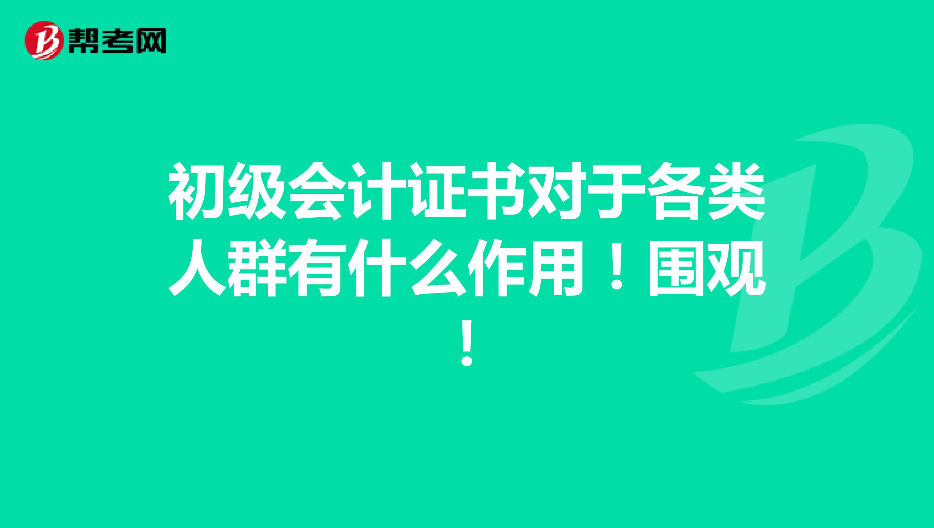 初级会计证书对于各类人群有什么作用！围观！