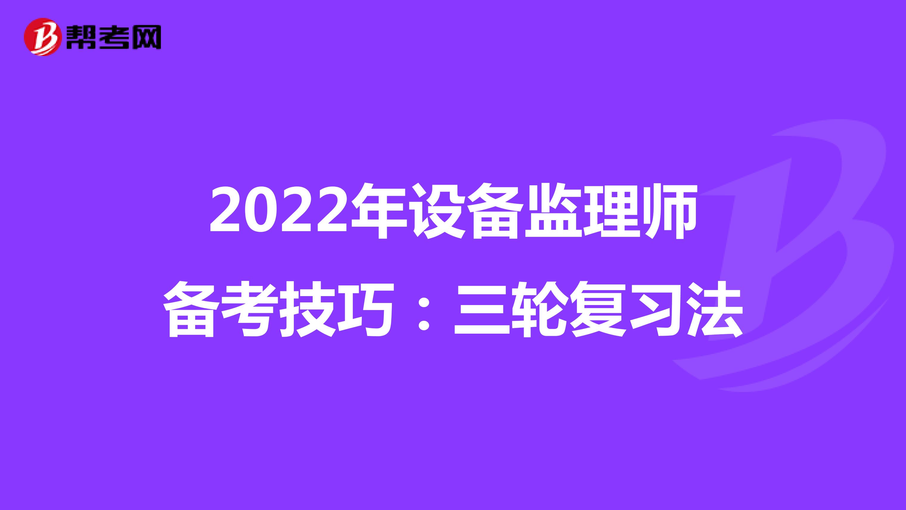 2022年设备监理师备考技巧：三轮复习法