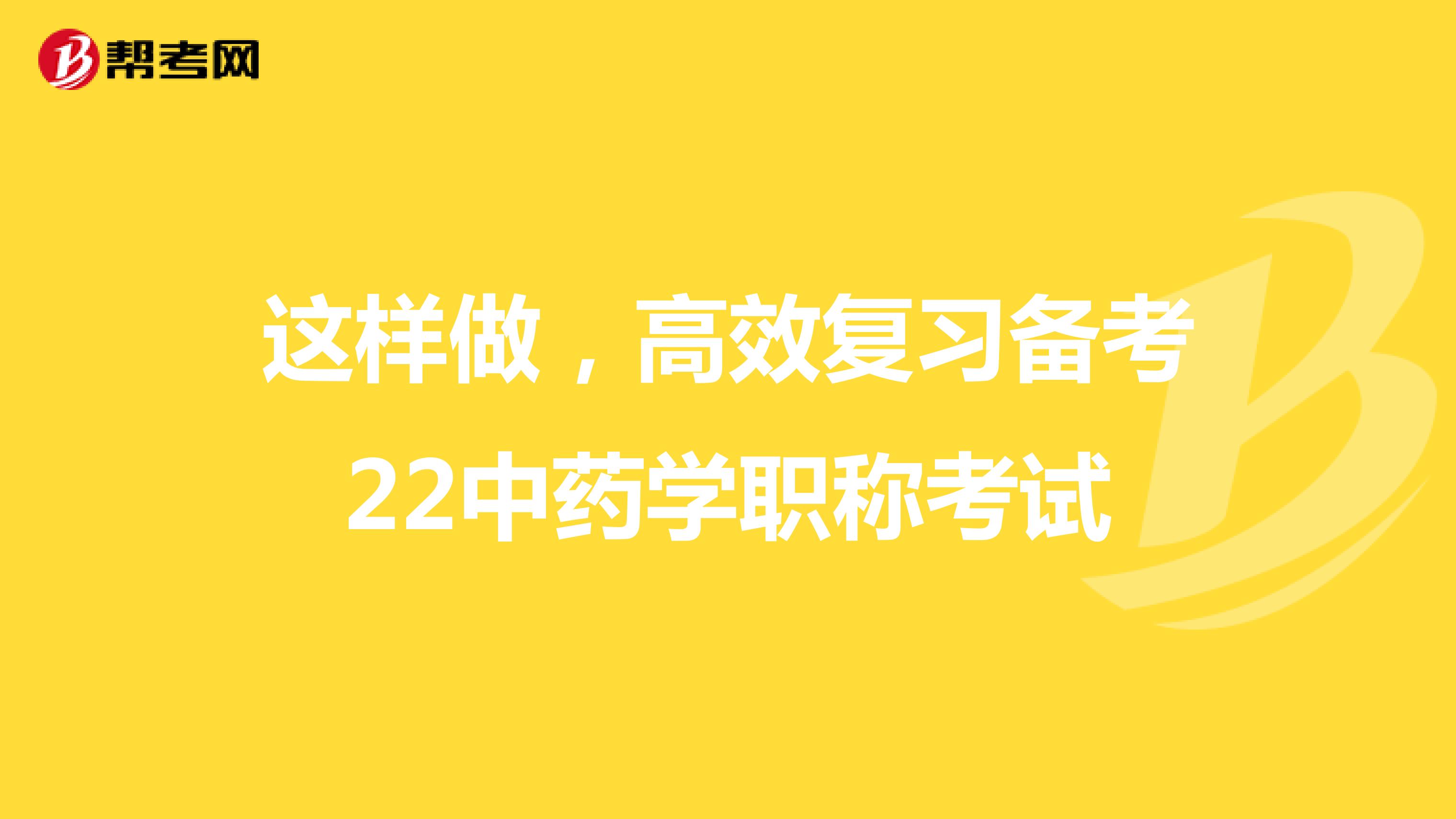 这样做，高效复习备考22中药学职称考试