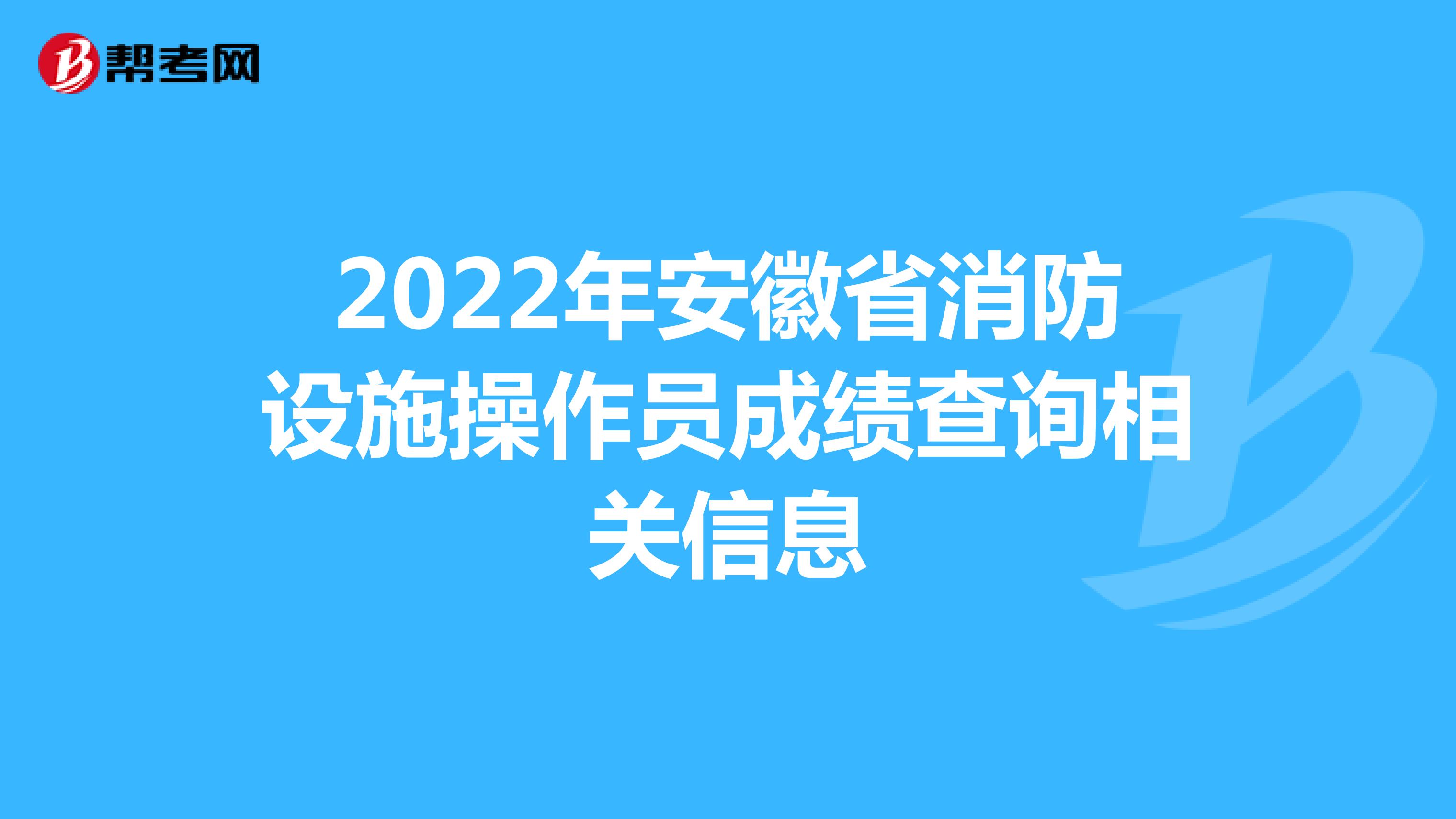 2022年安徽省消防设施操作员成绩查询相关信息