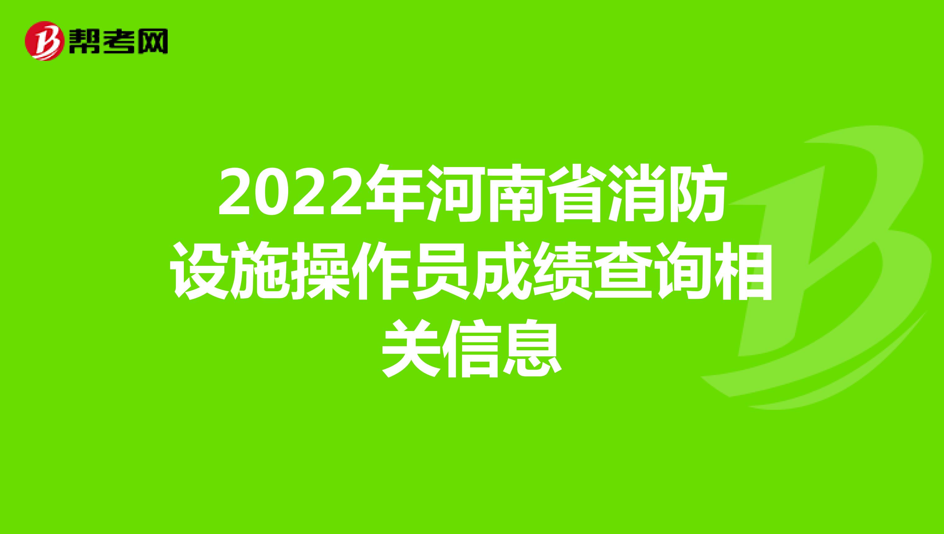 2022年河南省消防设施操作员成绩查询相关信息