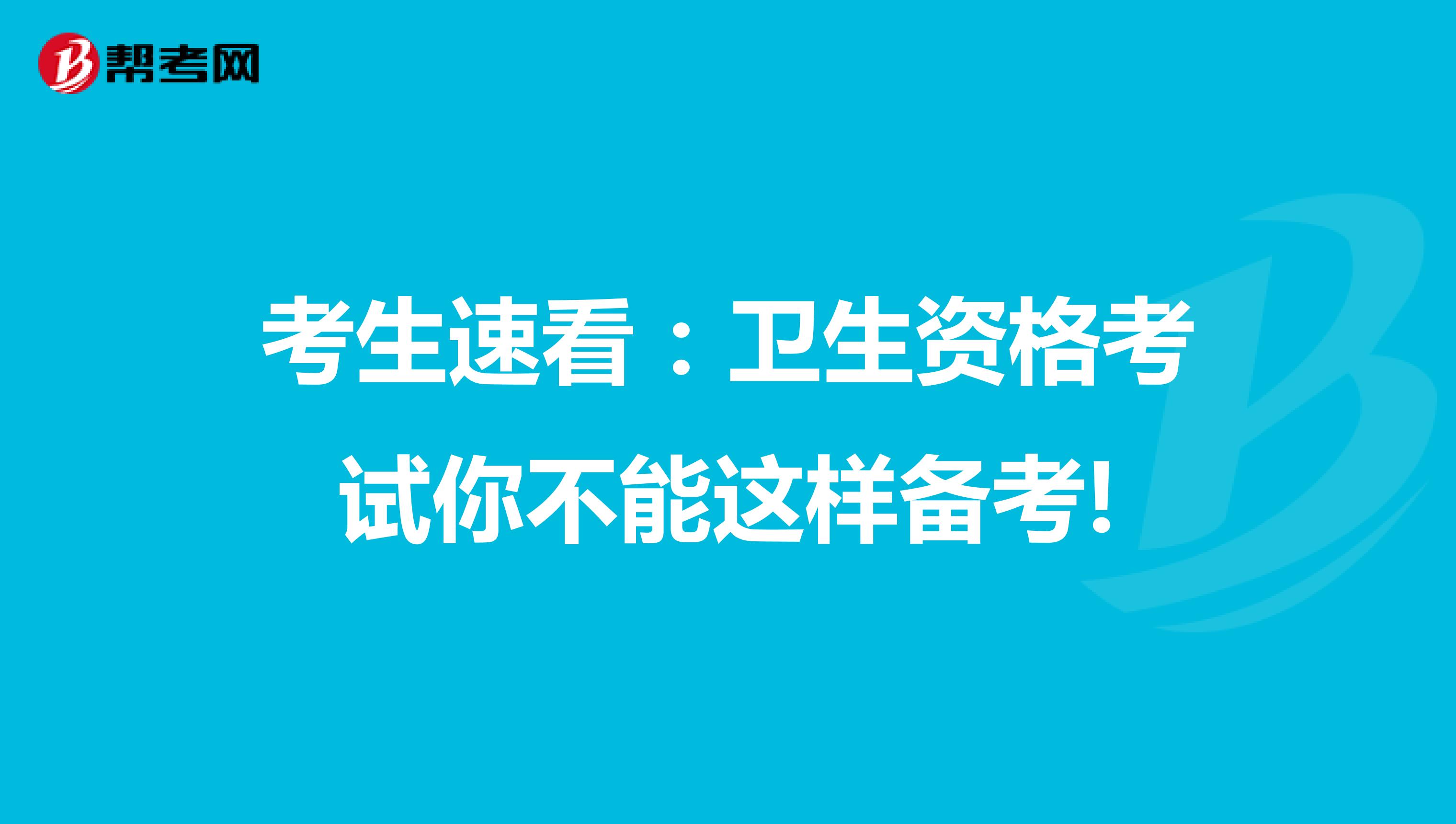 考生速看：卫生资格考试你不能这样备考!