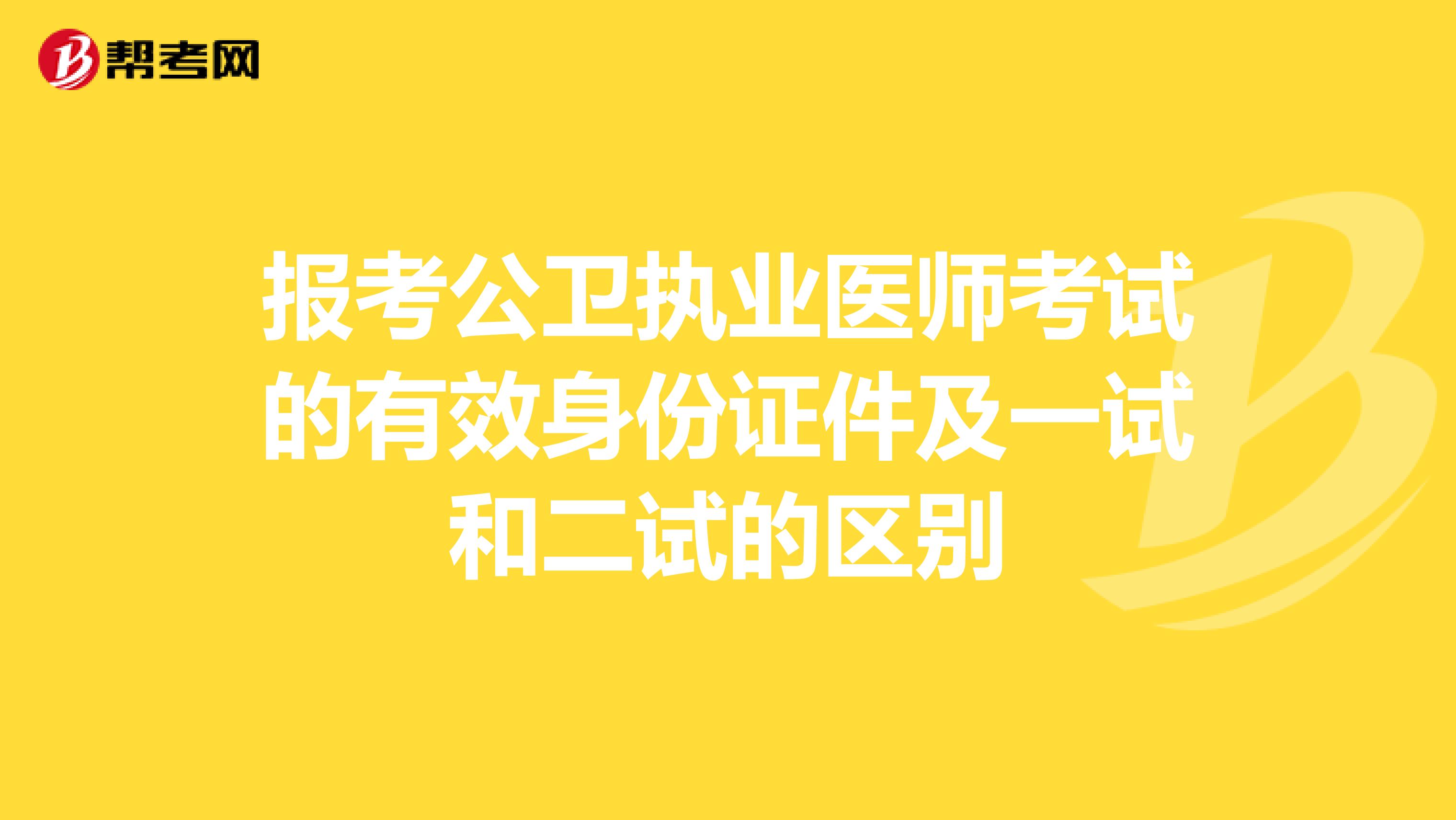 报考公卫执业医师考试的有效身份证件及一试和二试的区别