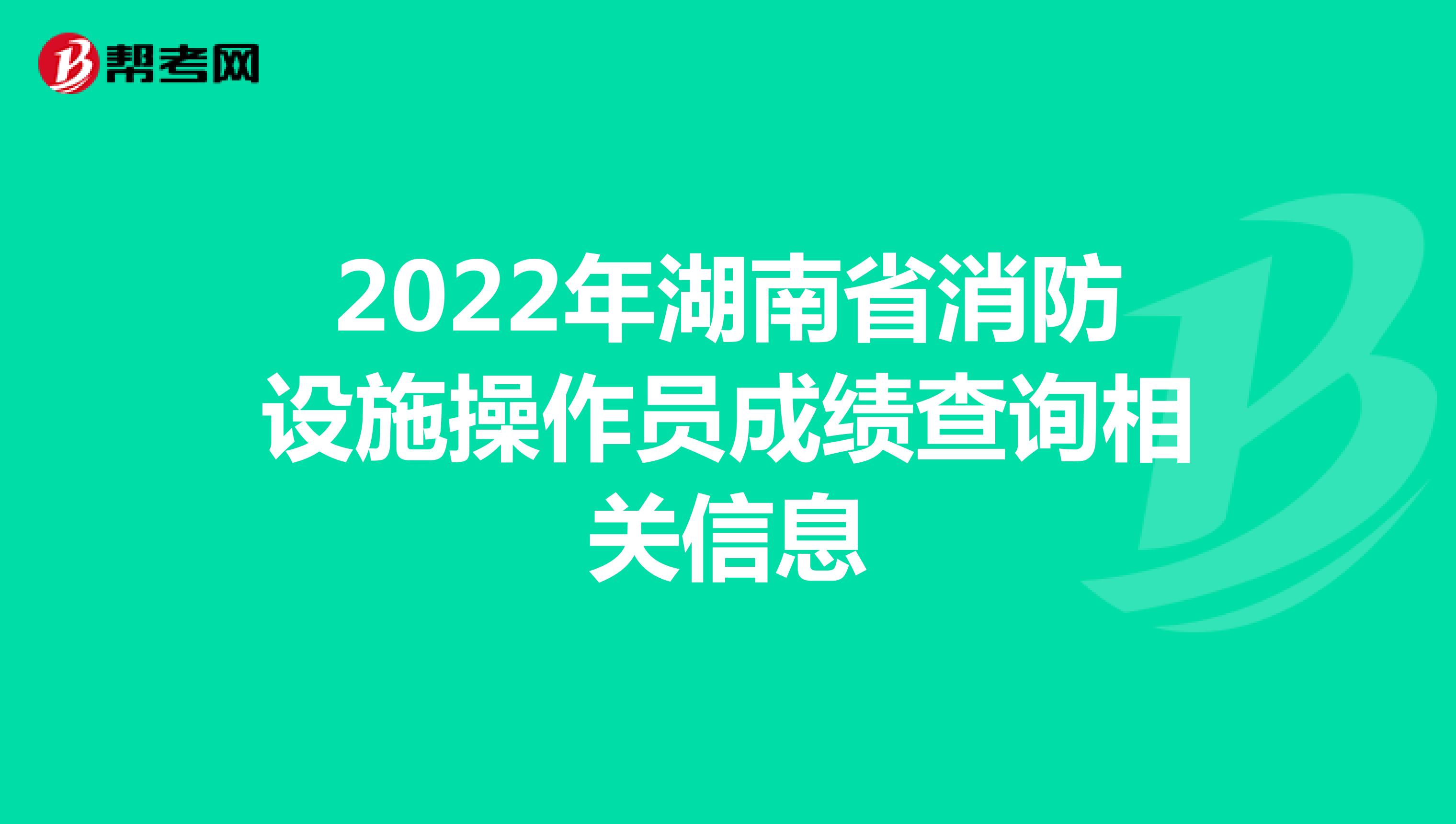 2022年湖南省消防设施操作员成绩查询相关信息