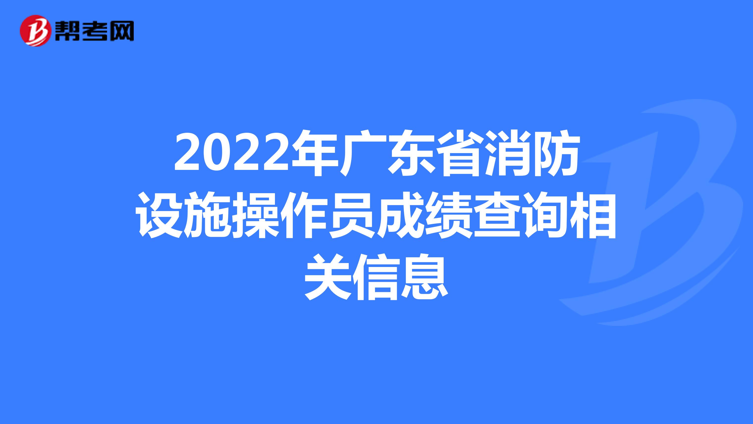 2022年广东省消防设施操作员成绩查询相关信息