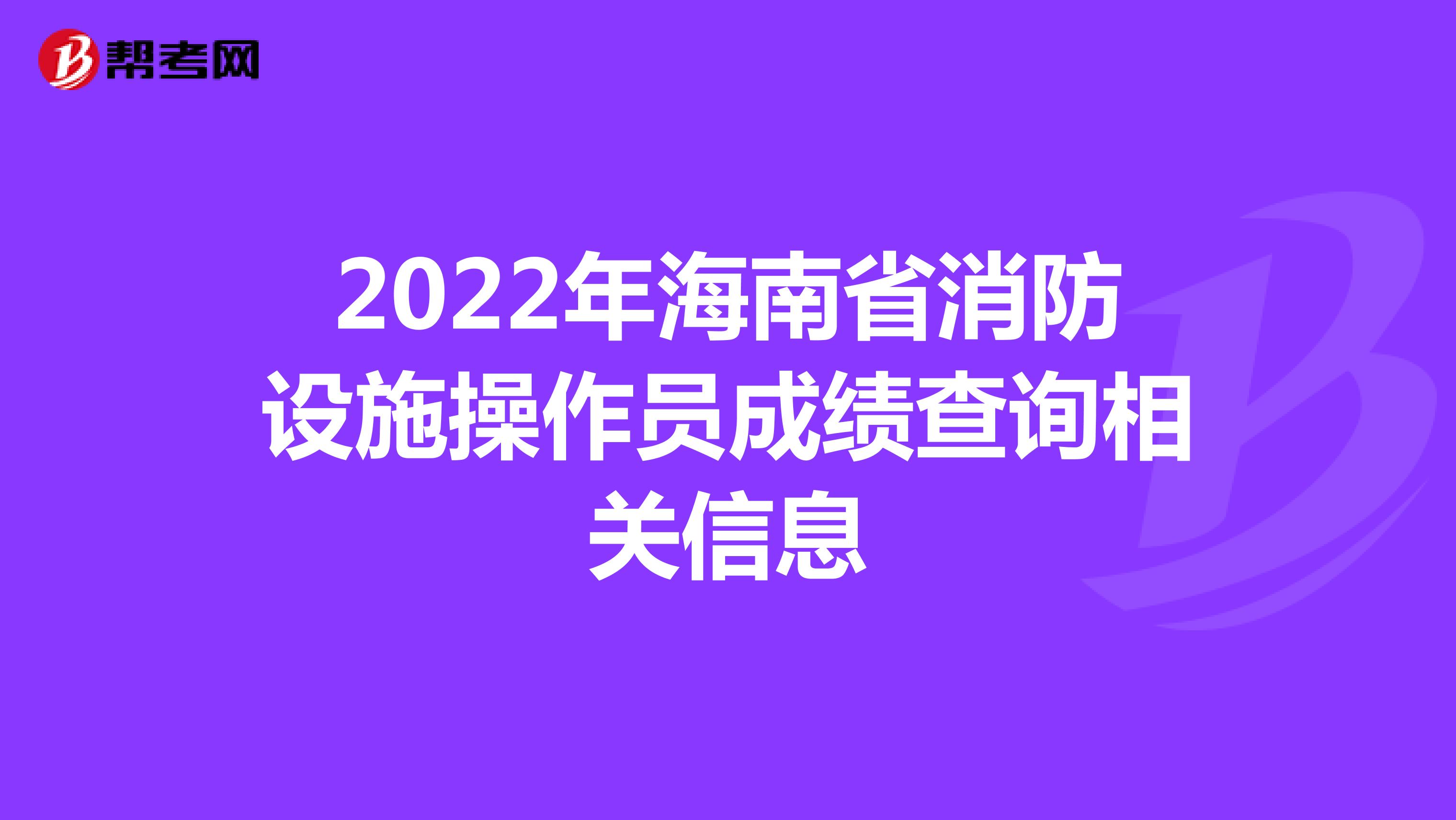 2022年海南省消防设施操作员成绩查询相关信息