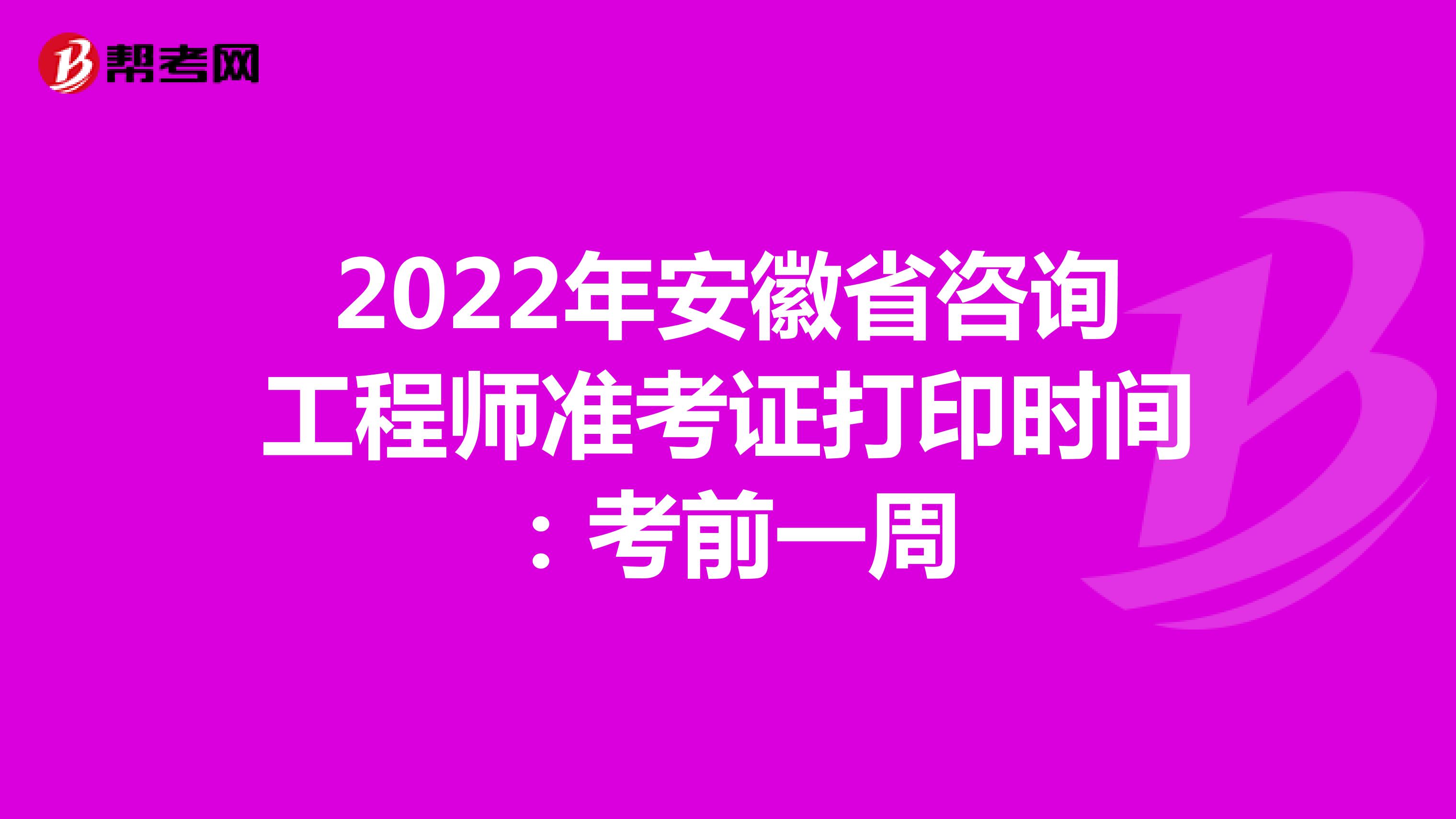 2022年安徽省咨询工程师准考证打印时间：考前一周