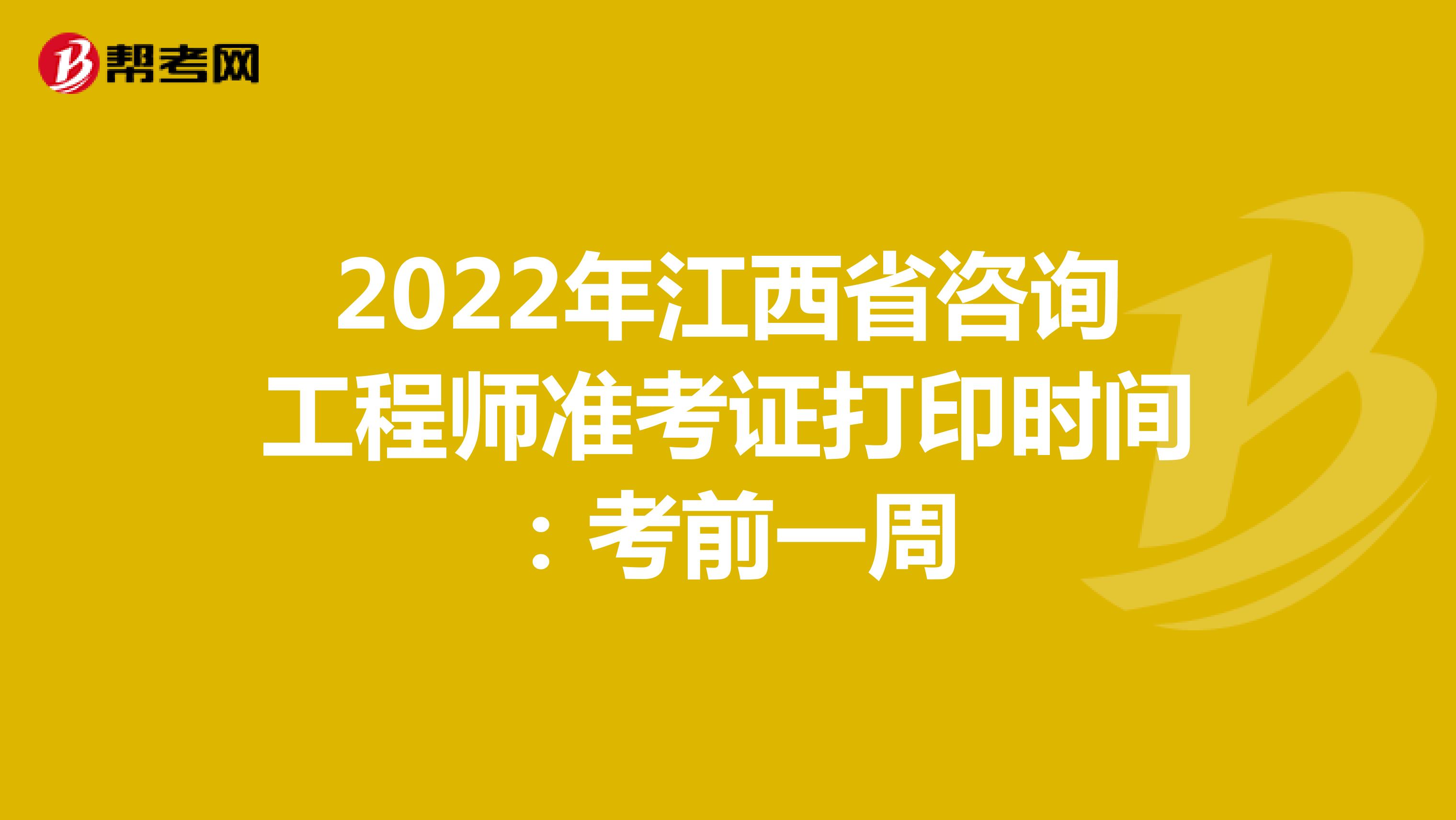2022年江西省咨询工程师准考证打印时间：考前一周