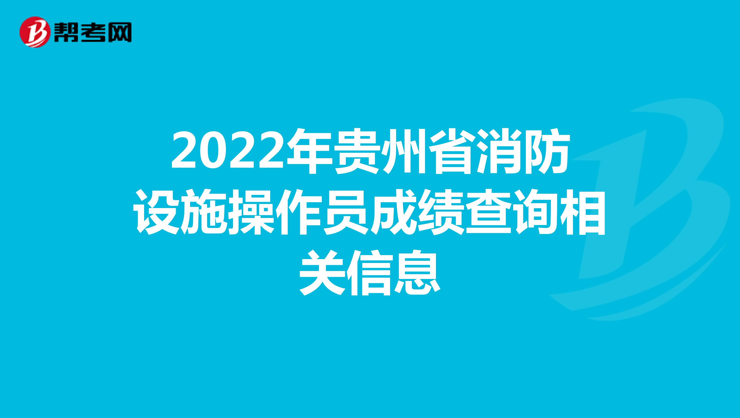 2022年贵州省消防设施操作员成绩查询相关信息