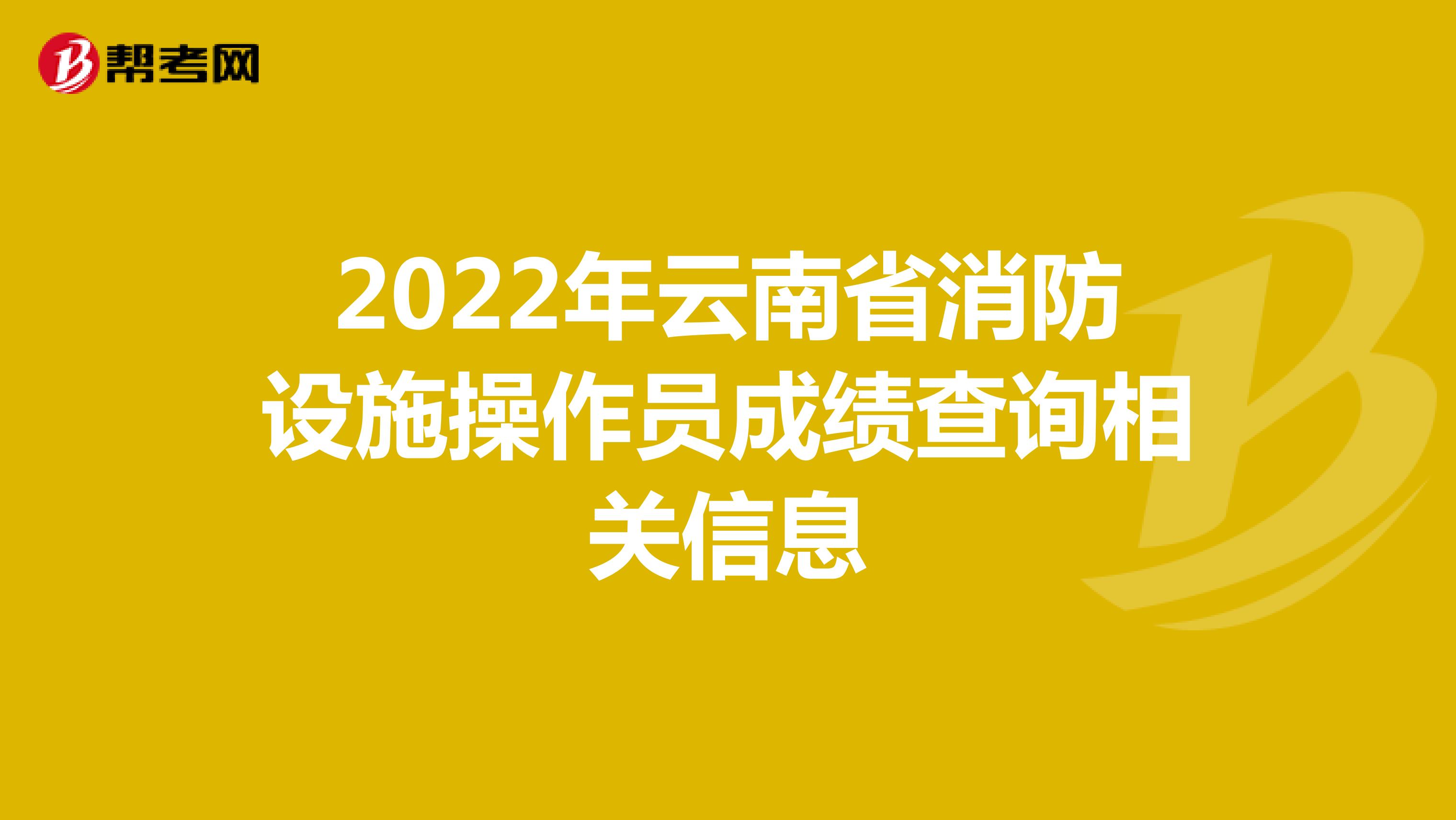 2022年云南省消防设施操作员成绩查询相关信息