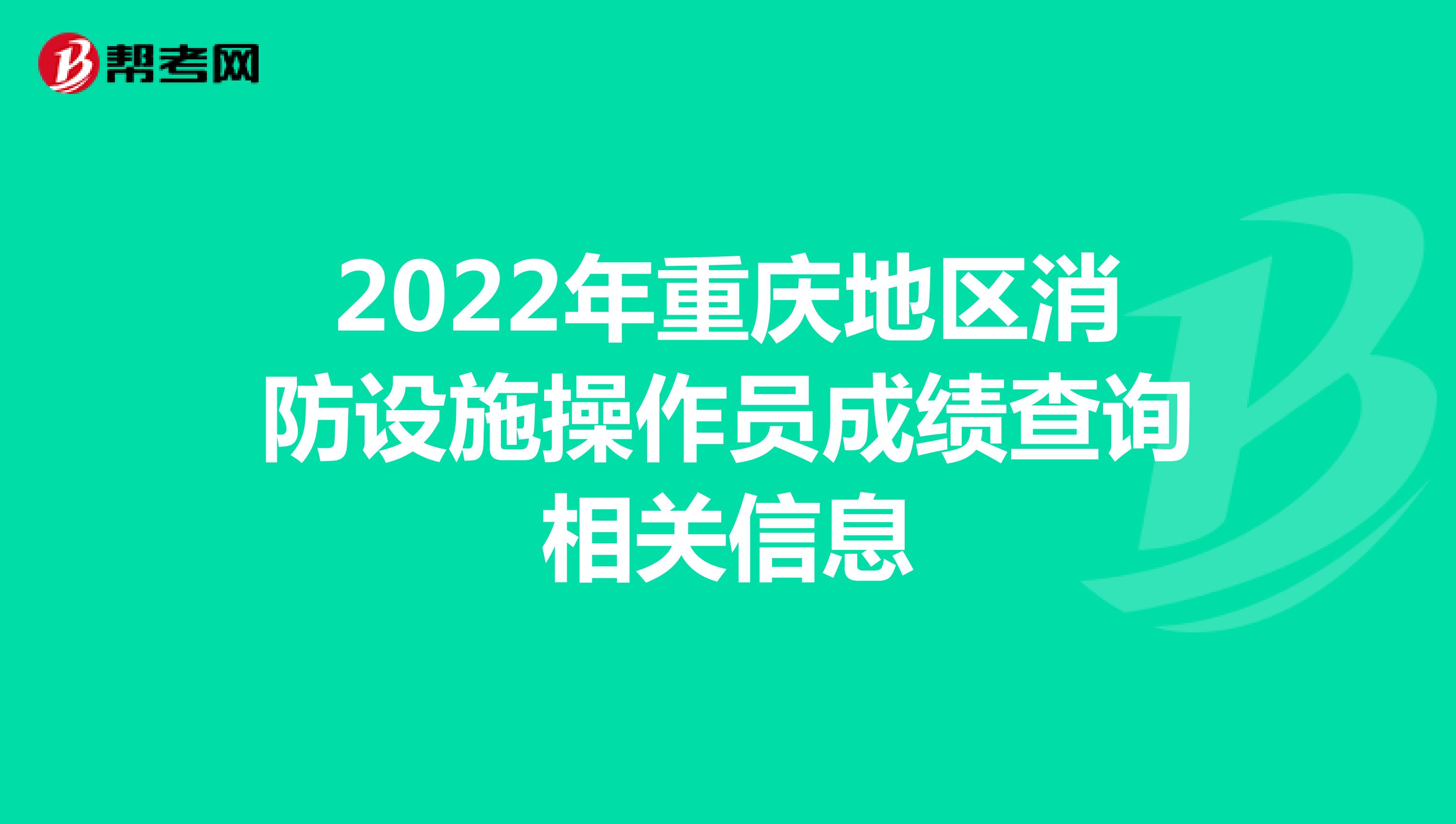 2022年重庆地区消防设施操作员成绩查询相关信息