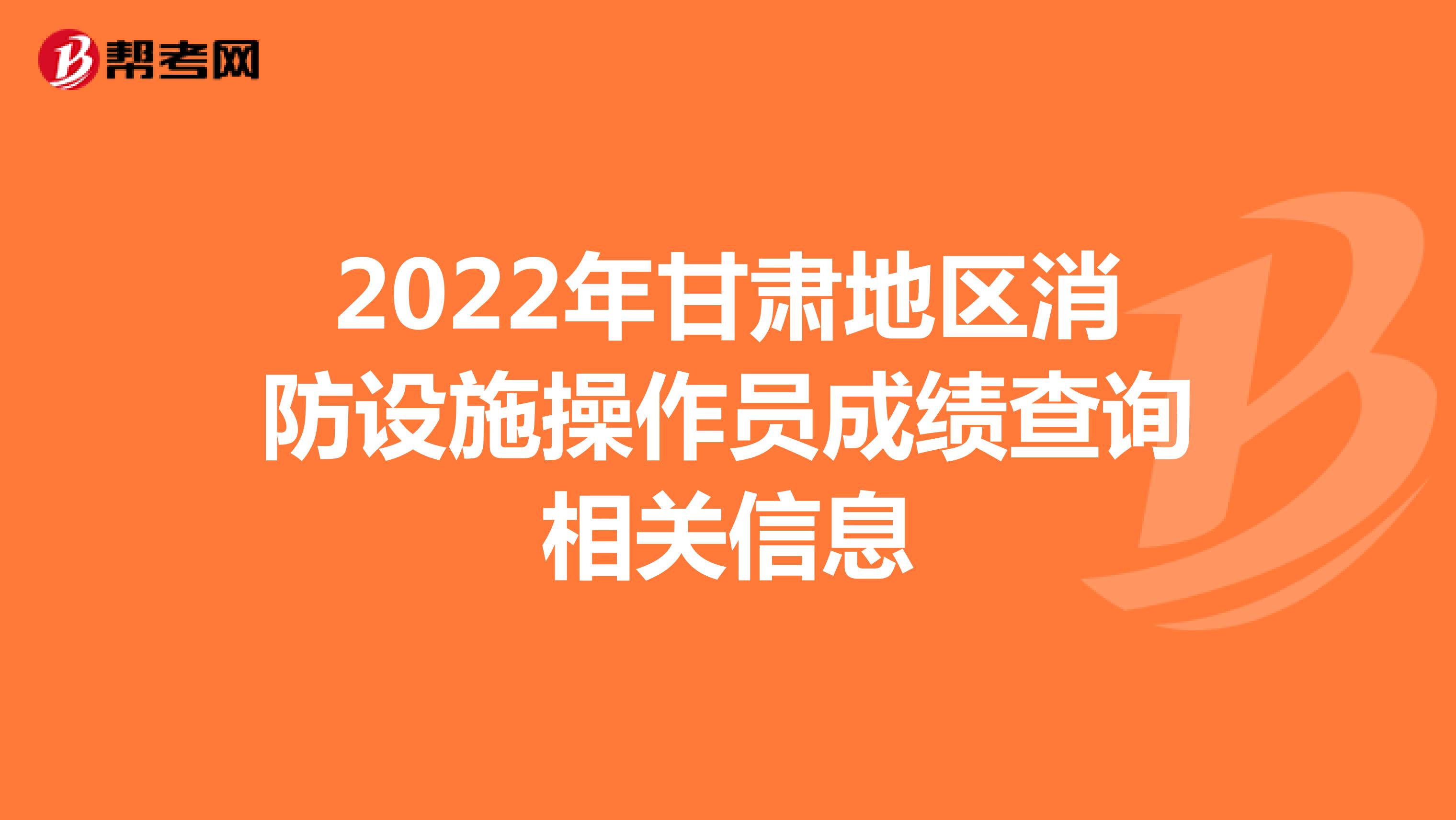 2022年甘肃地区消防设施操作员成绩查询相关信息