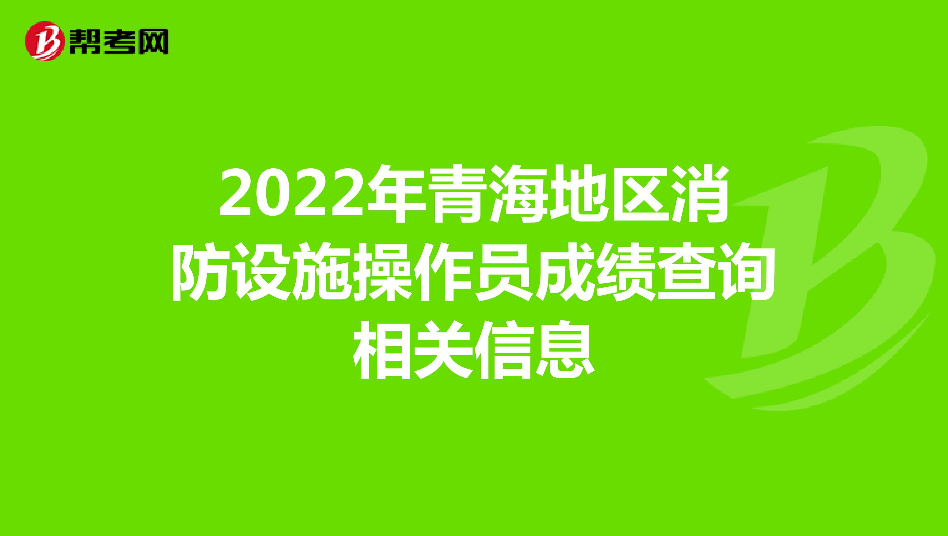 2022年青海地区消防设施操作员成绩查询相关信息
