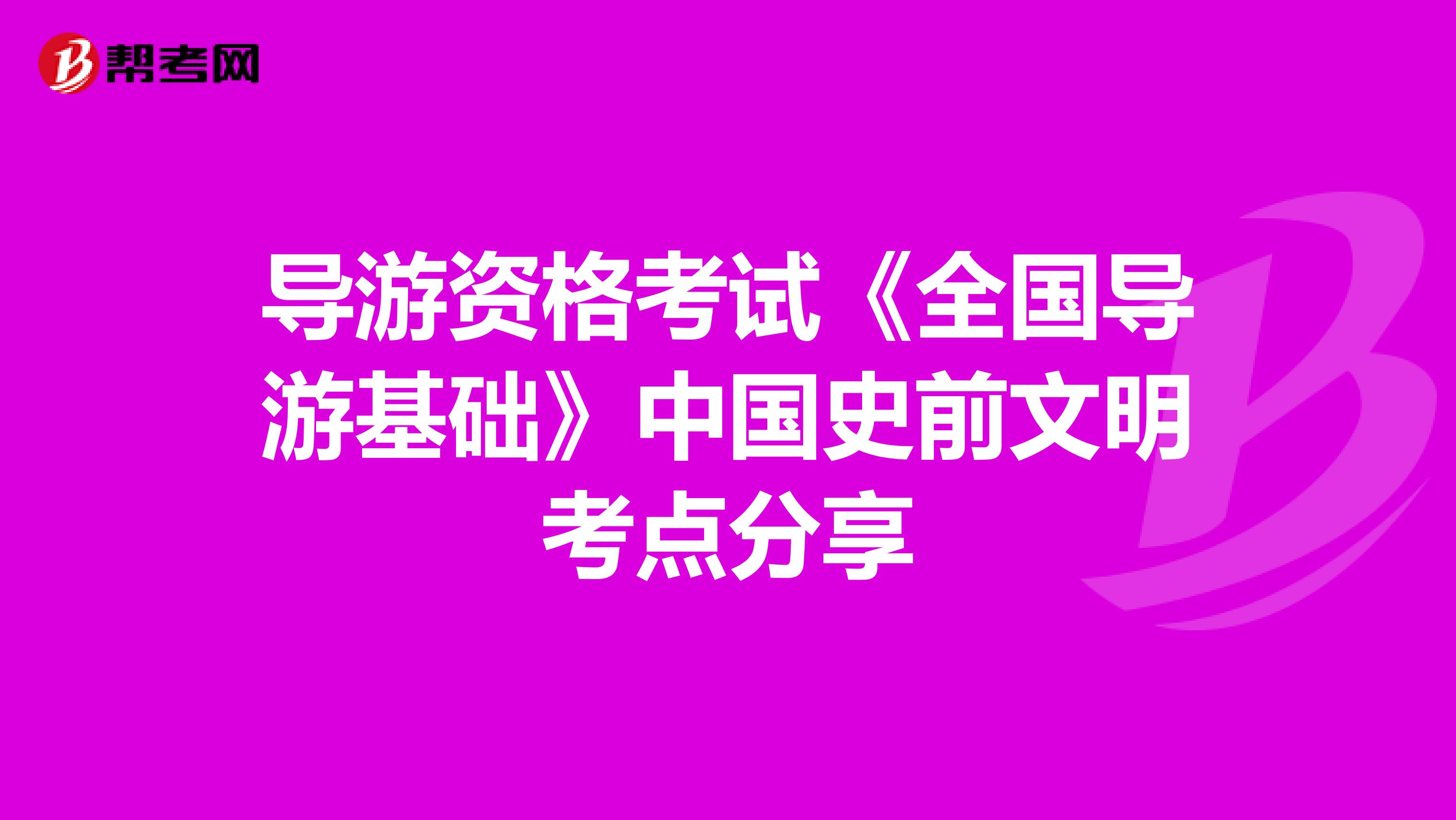 导游资格考试《全国导游基础》中国史前文明考点分享