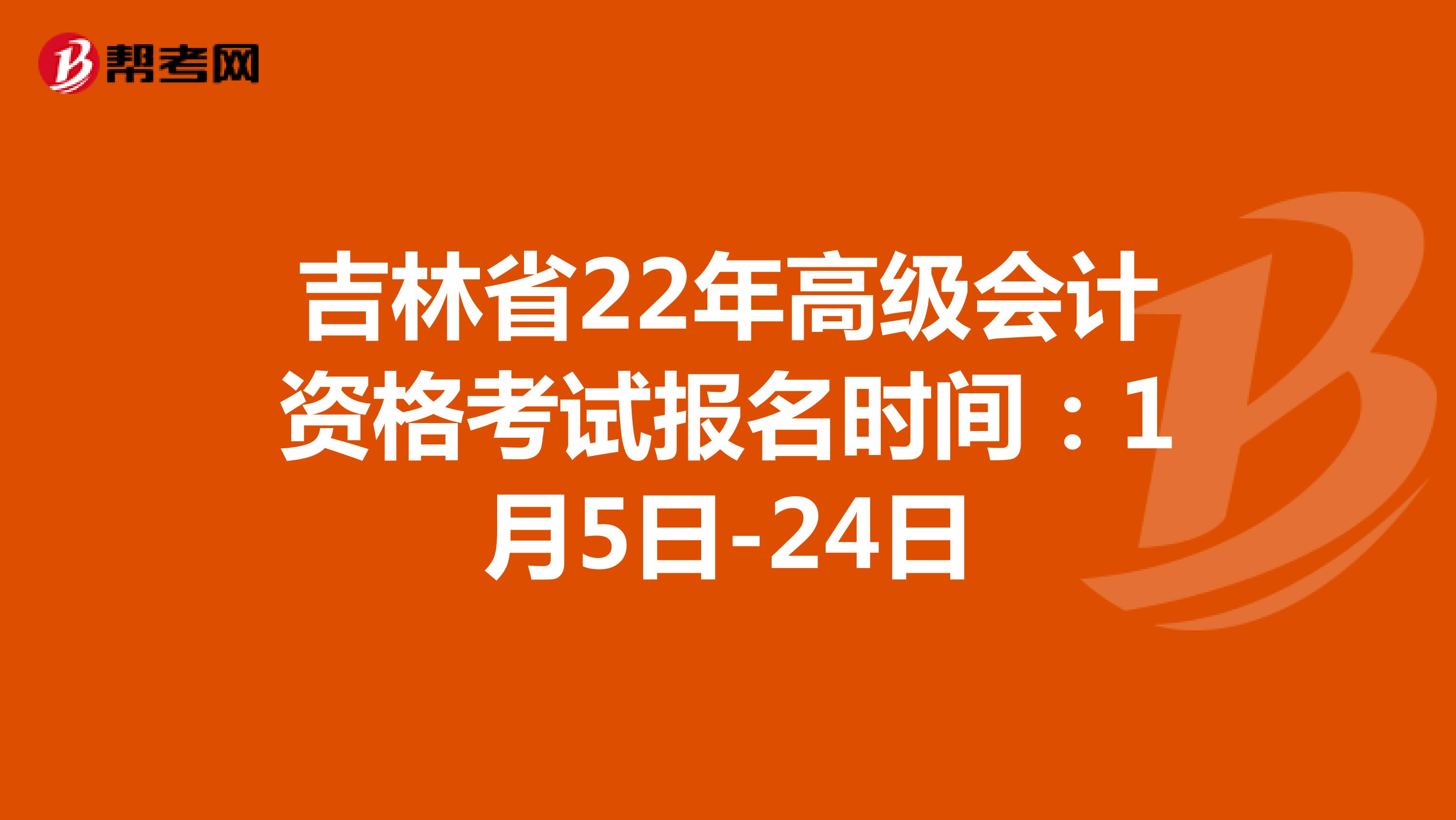 吉林省22年高级会计资格考试报名时间：1月5日-24日