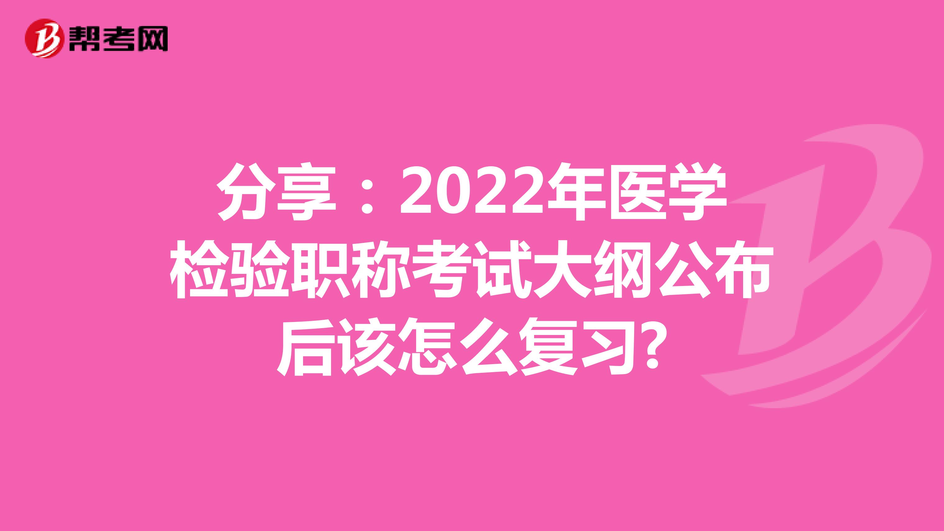 分享：2022年医学检验职称考试大纲公布后该怎么复习?