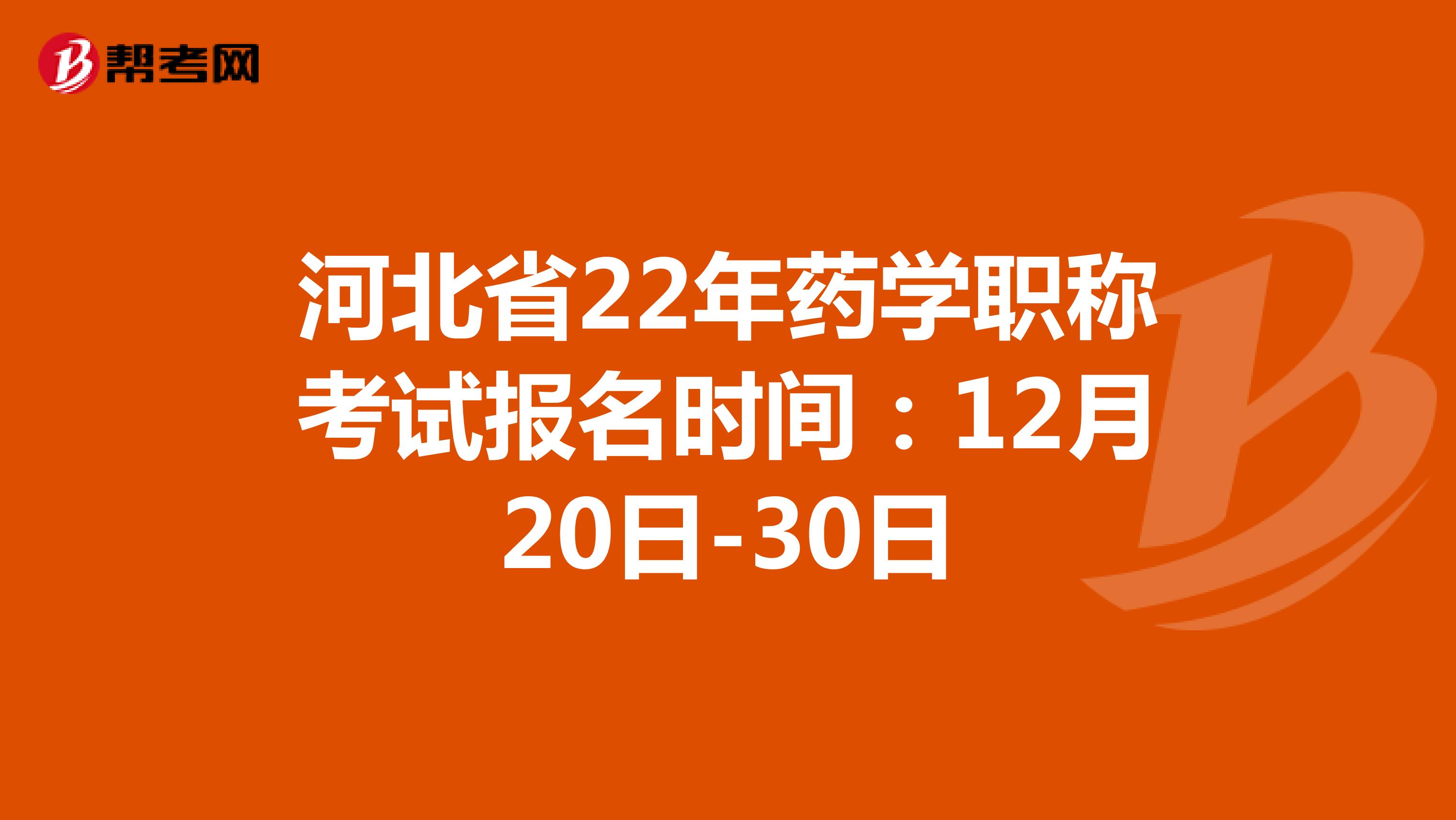 河北省22年药学职称考试报名时间：12月20日-30日