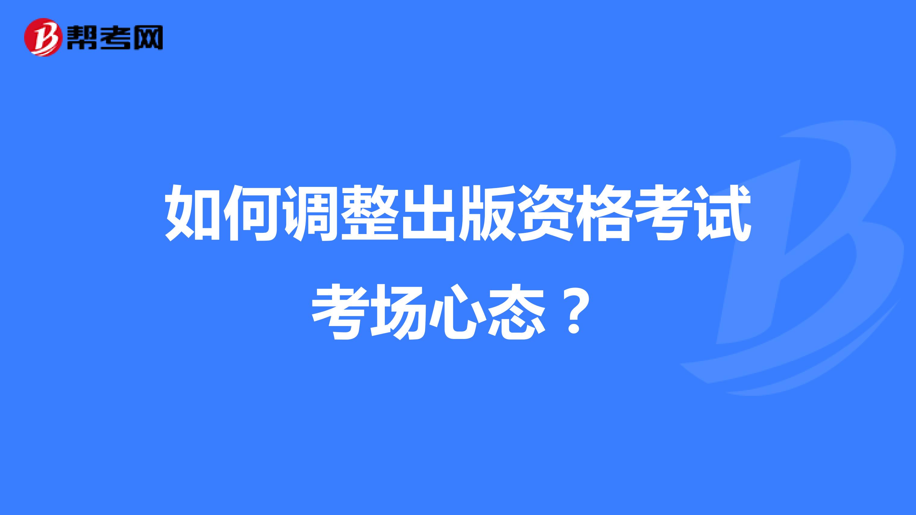 如何调整出版资格考试考场心态？