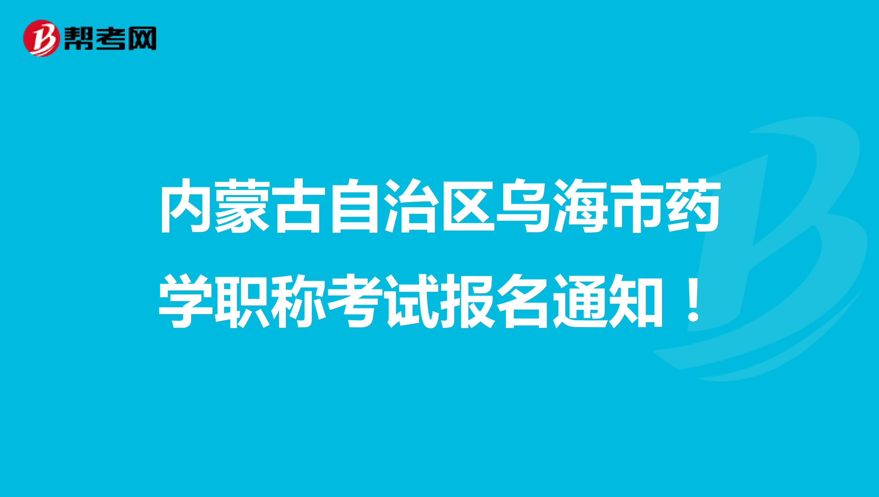 內(nèi)蒙古自治區(qū)烏海市藥學(xué)職稱考試報名通知！