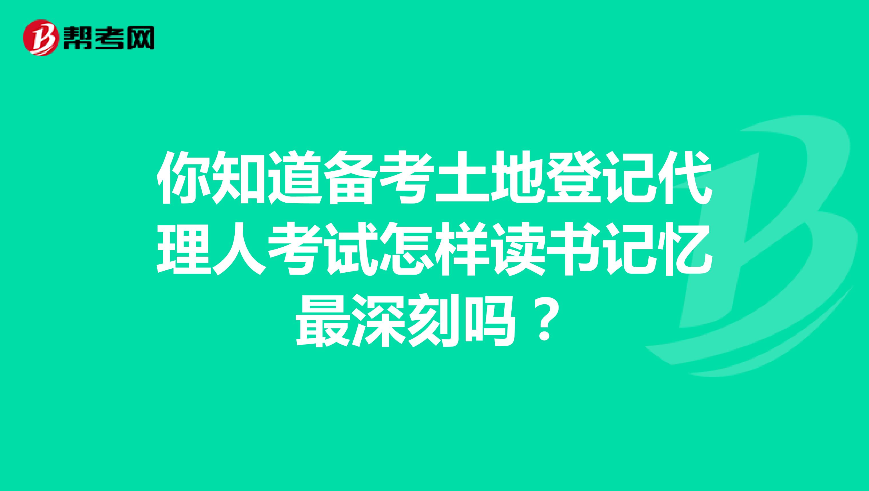 你知道备考土地登记代理人考试怎样读书记忆最深刻吗？