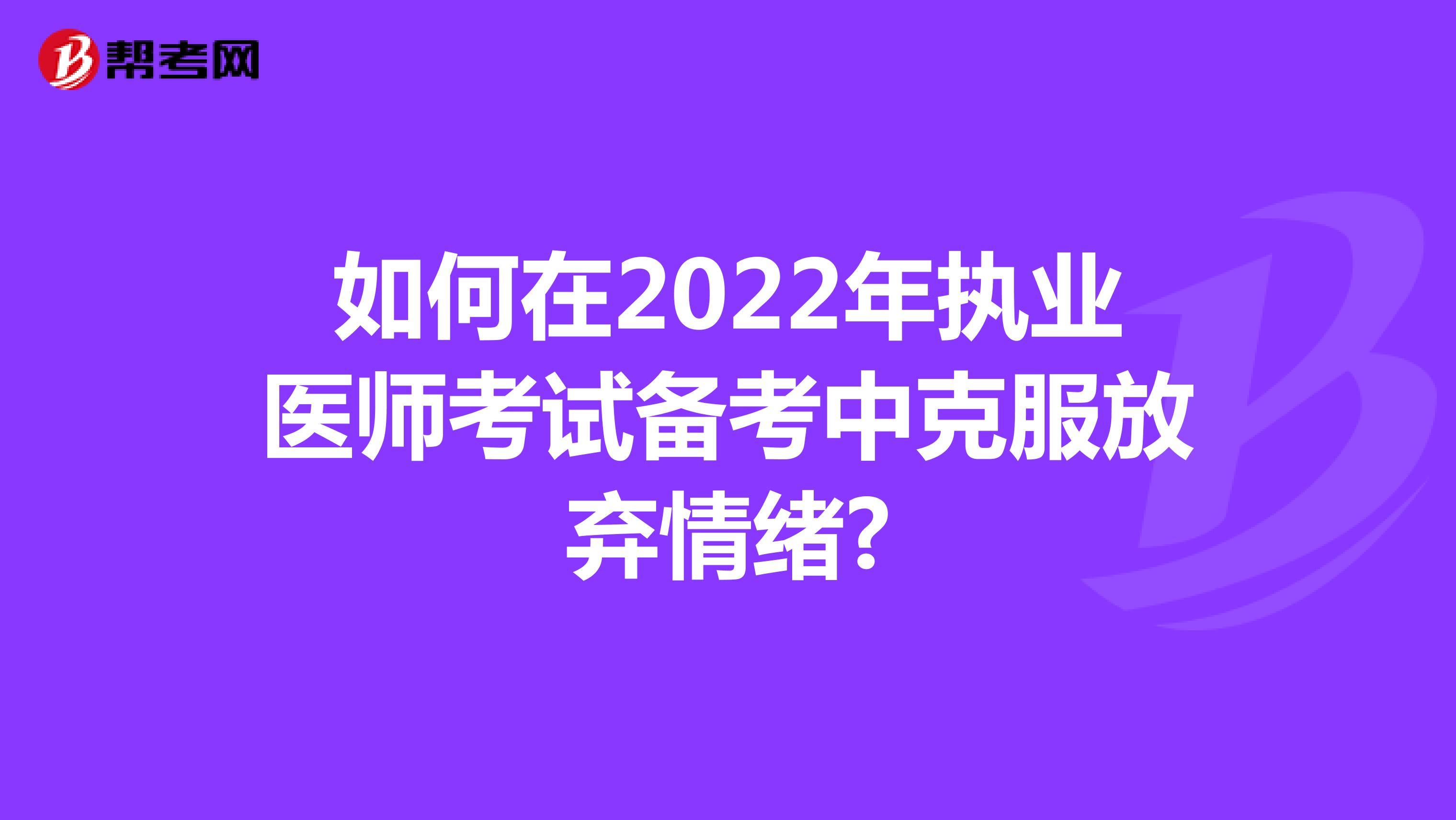 如何在2022年执业医师考试备考中克服放弃情绪?