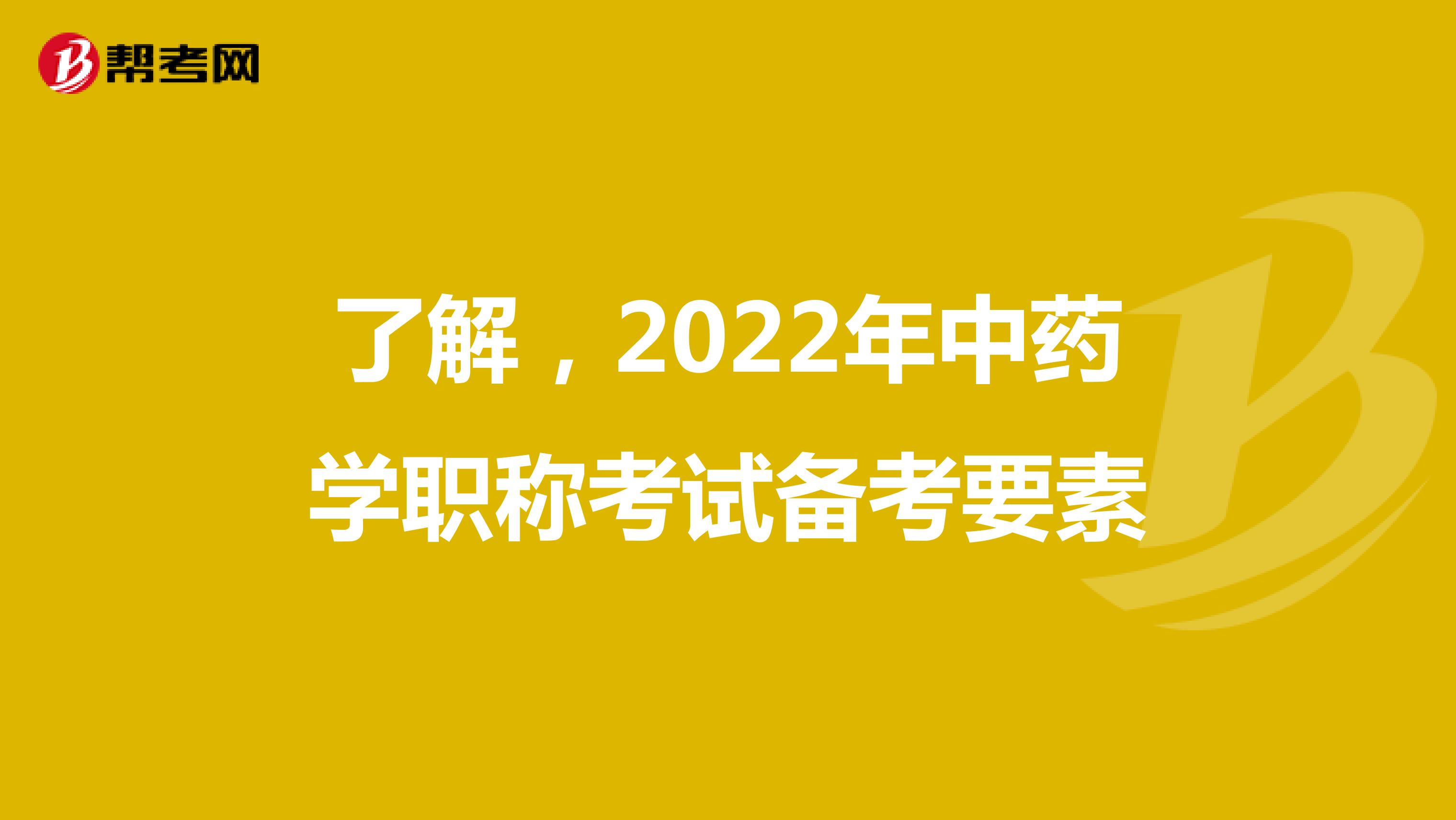了解，2022年中药学职称考试备考要素