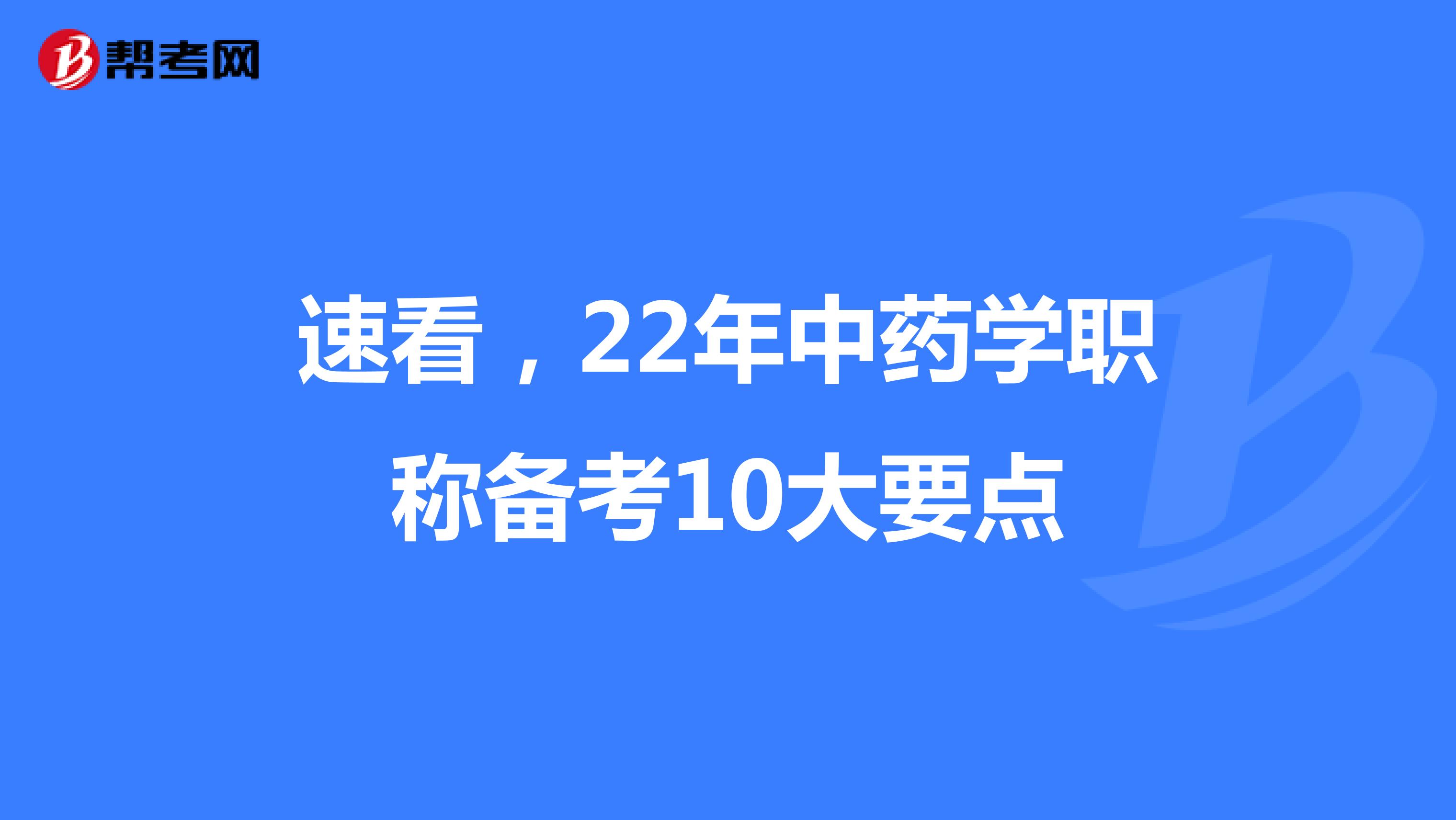 速看，22年中药学职称备考10大要点