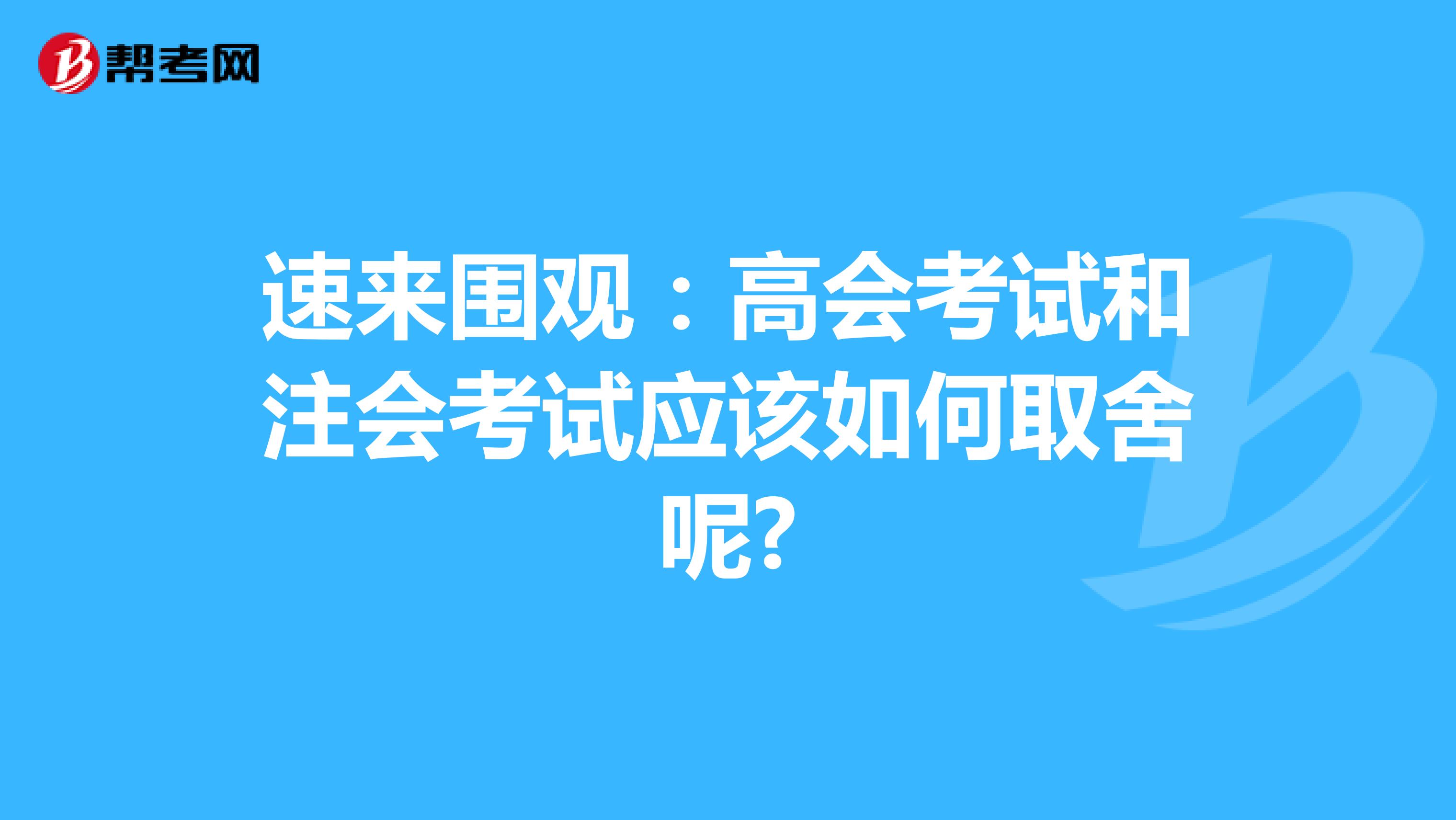 速来围观：高会考试和注会考试应该如何取舍呢?