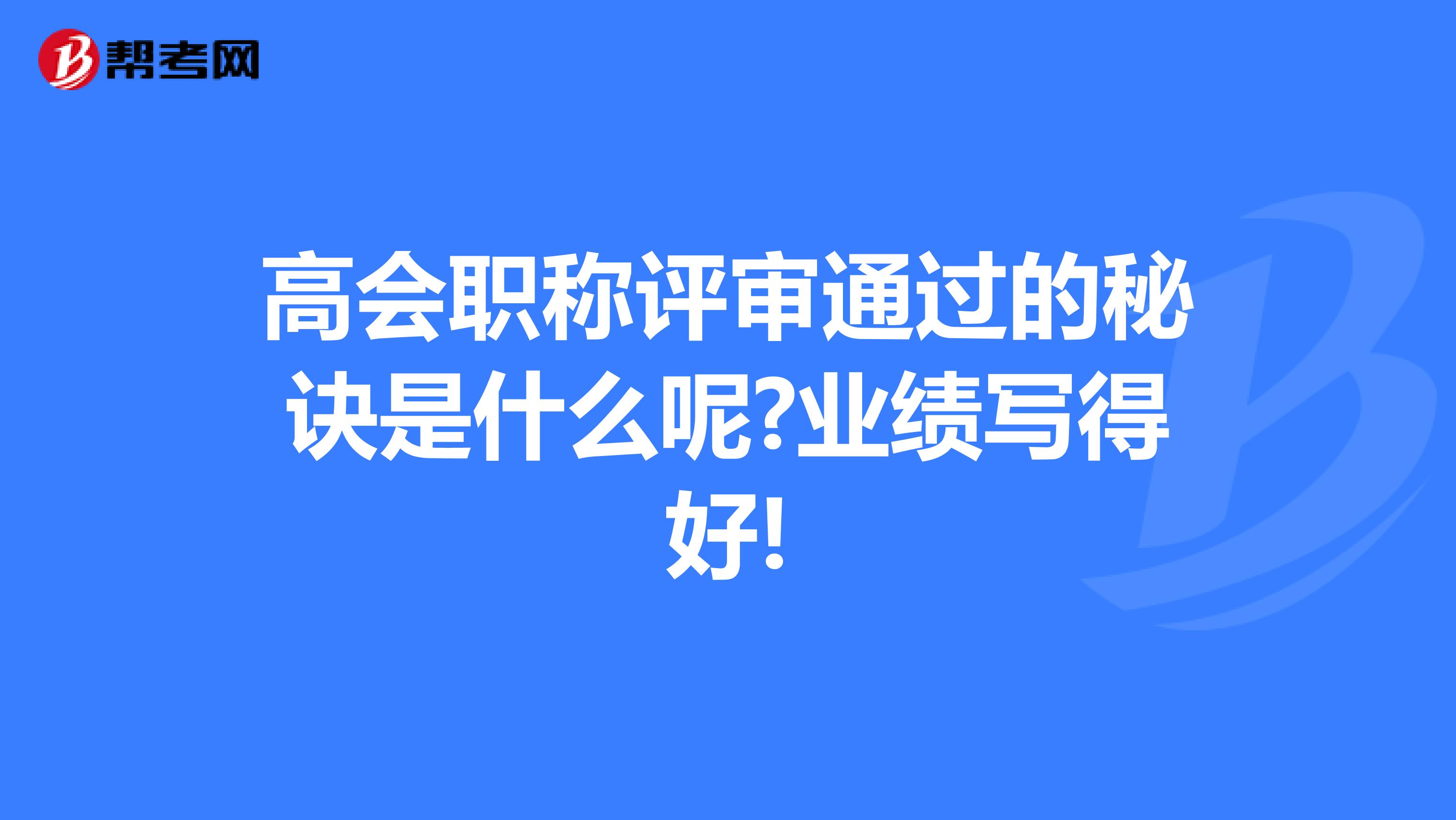 高會職稱評審通過的秘訣是什么呢?業(yè)績寫得好!