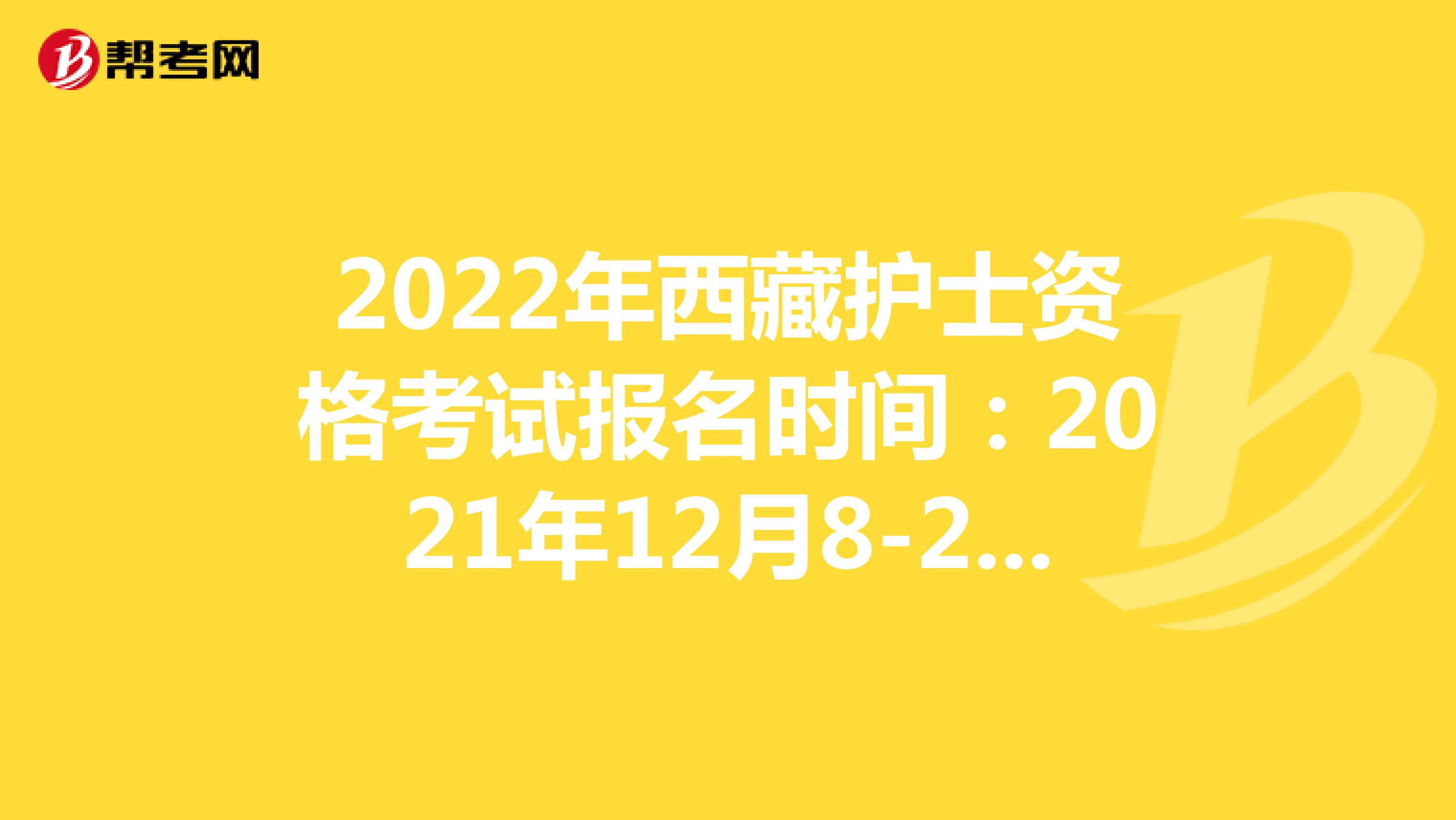 2022年西藏护士资格考试报名时间：2021年12月8-21日